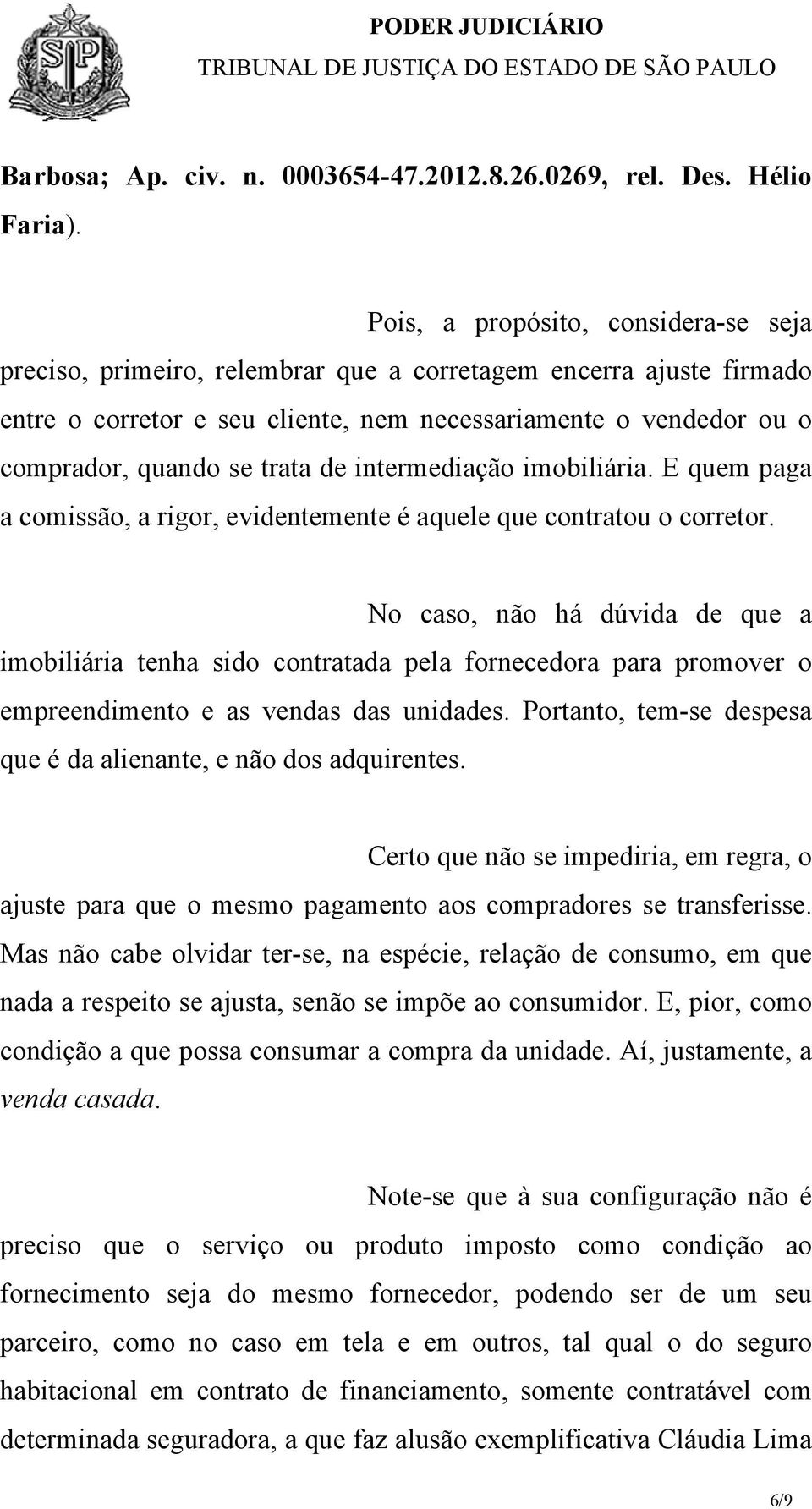 trata de intermediação imobiliária. E quem paga a comissão, a rigor, evidentemente é aquele que contratou o corretor.