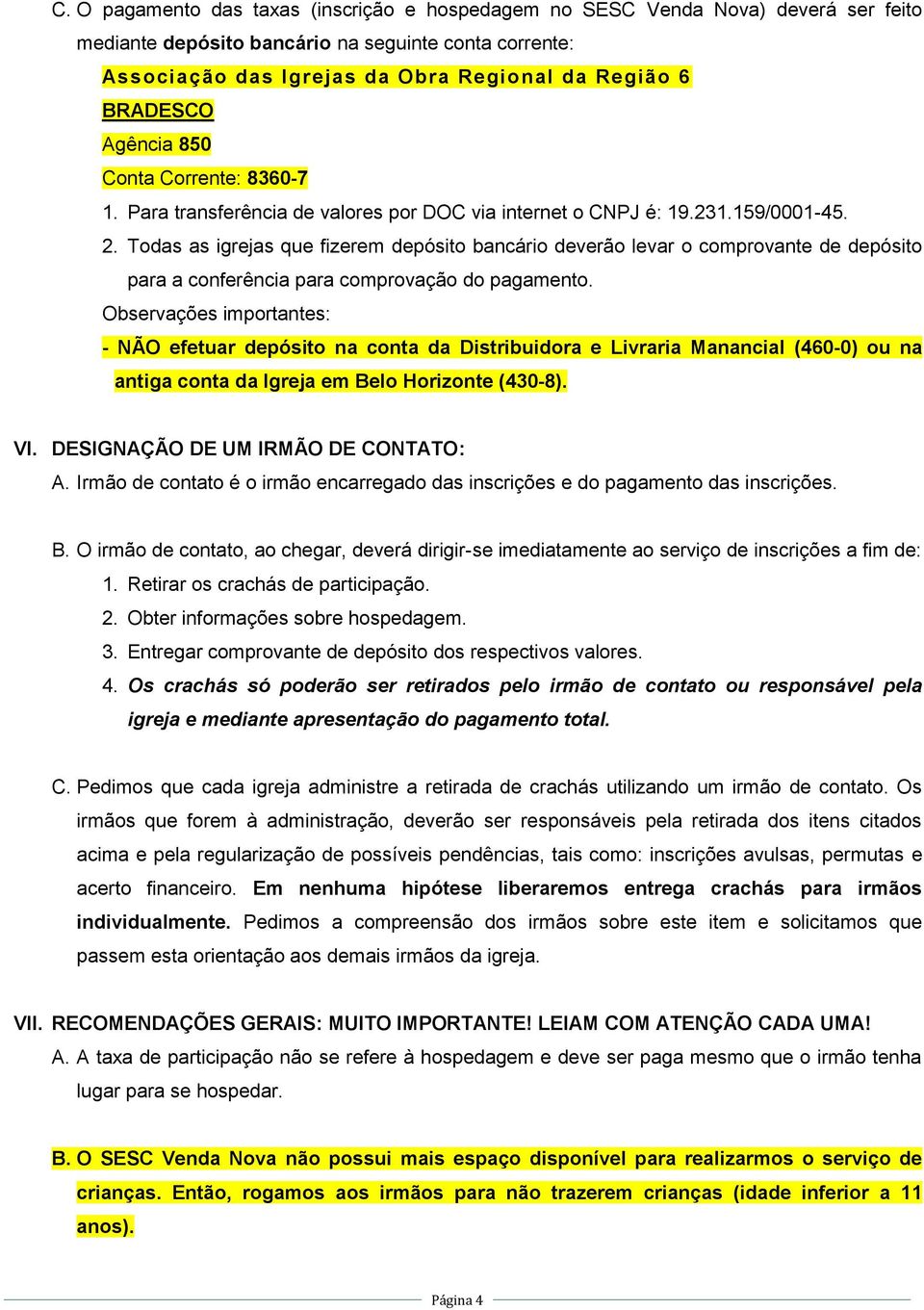 Todas as igrejas que fizerem depósito bancário deverão levar o comprovante de depósito para a conferência para comprovação do pagamento.