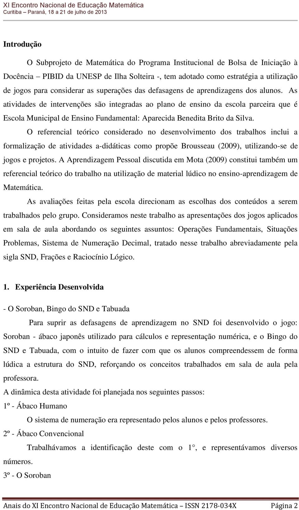 As atividades de intervenções são integradas ao plano de ensino da escola parceira que é Escola Municipal de Ensino Fundamental: Aparecida Benedita Brito da Silva.