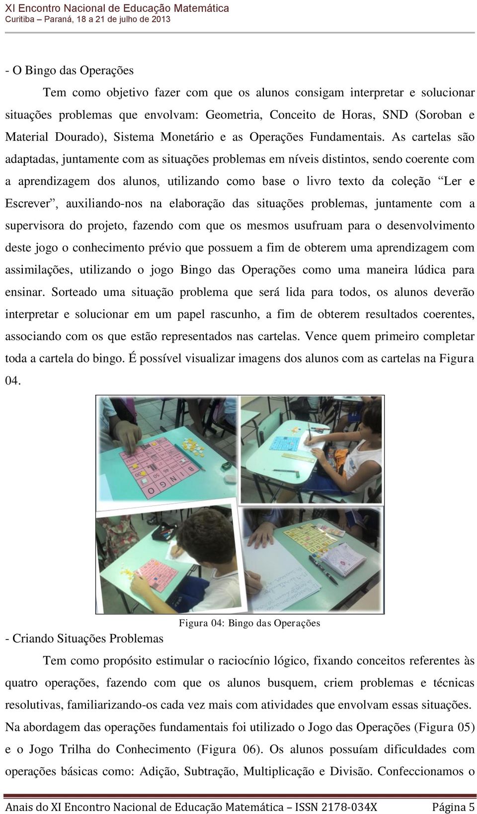 As cartelas são adaptadas, juntamente com as situações problemas em níveis distintos, sendo coerente com a aprendizagem dos alunos, utilizando como base o livro texto da coleção Ler e Escrever,