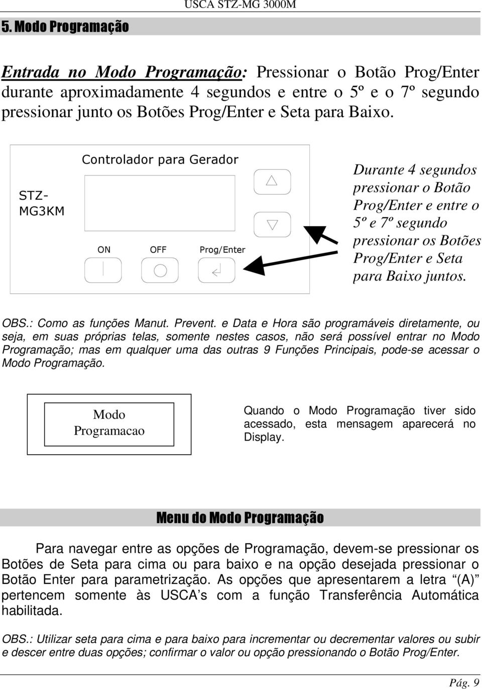 e Data e Hora são programáveis diretamente, ou seja, em suas próprias telas, somente nestes casos, não será possível entrar no Modo Programação; mas em qualquer uma das outras 9 Funções Principais,