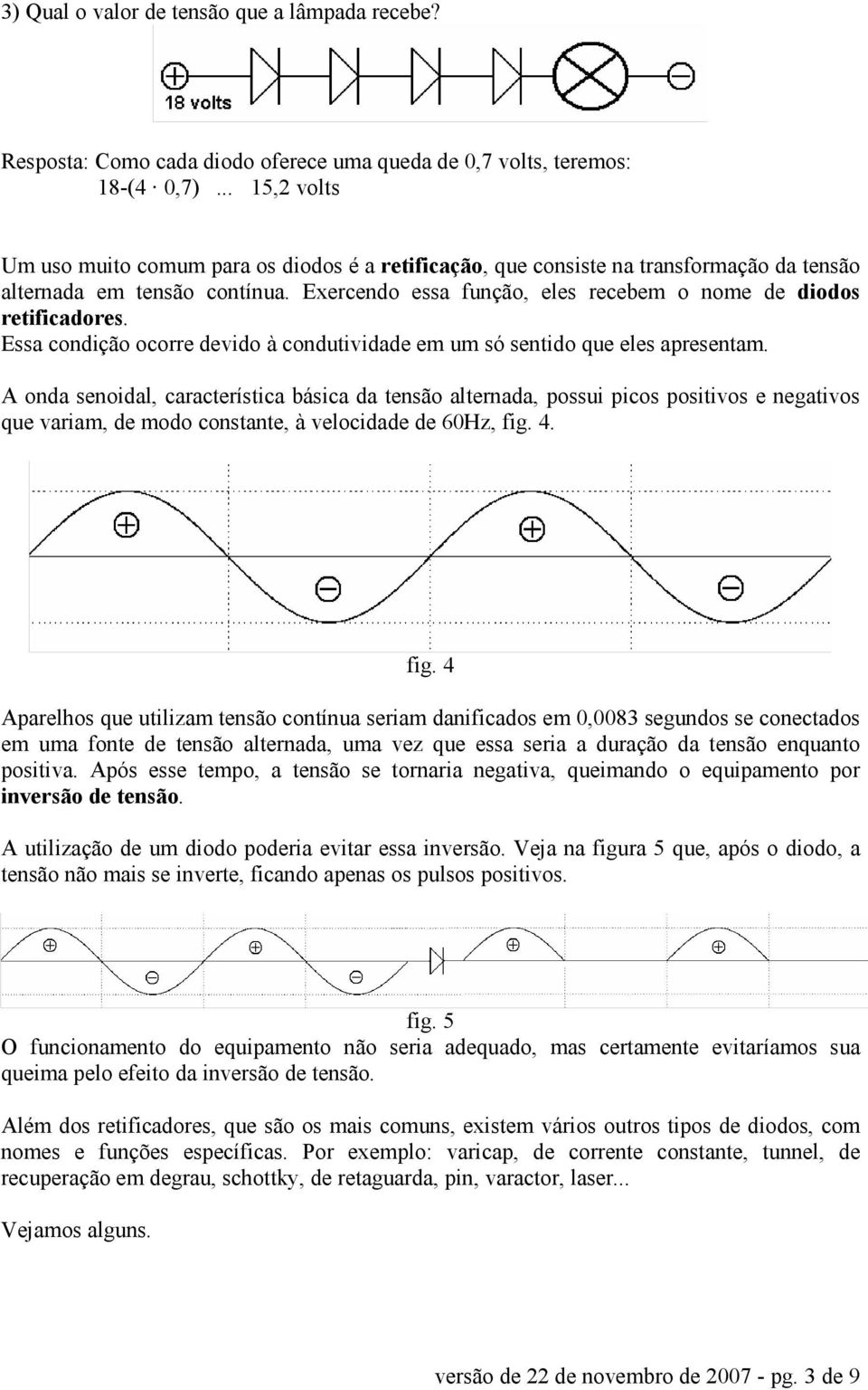 Exercendo essa função, eles recebem o nome de diodos retificadores. Essa condição ocorre devido à condutividade em um só sentido que eles apresentam.