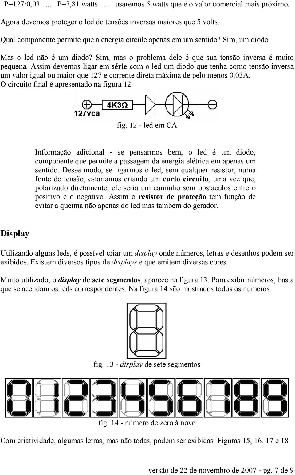 Assim devemos ligar em série com o led um diodo que tenha como tensão inversa um valor igual ou maior que 127 e corrente direta máxima de pelo menos 0,03A. O circuito final é apresentado na figura 12.