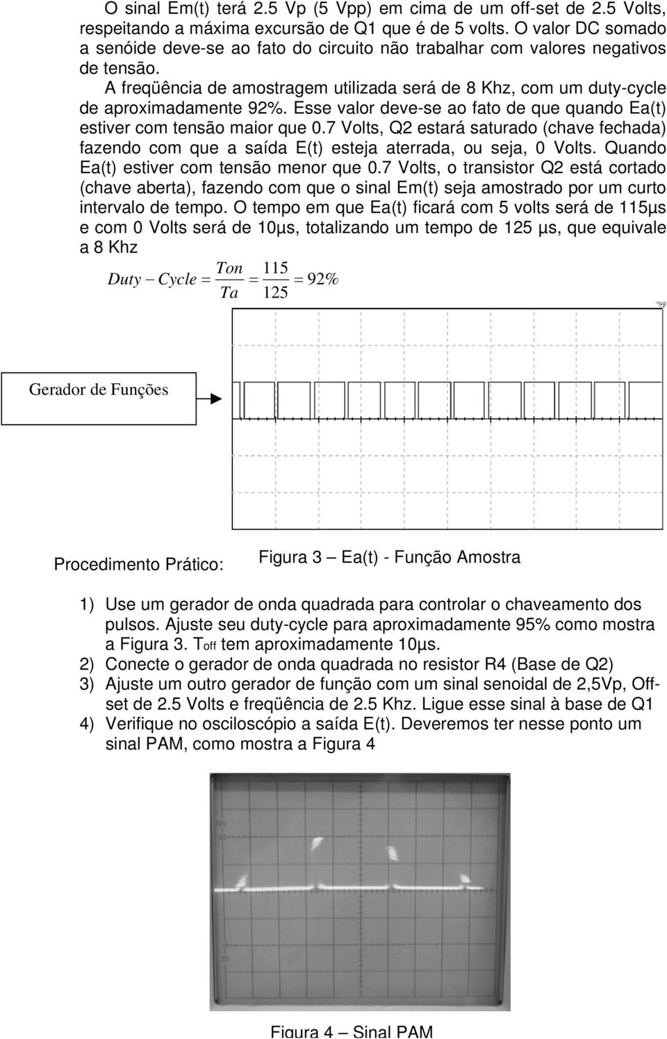 Esse valor deve-se ao fato de que quando Ea(t) estiver com tensão maior que.7 Volts, Q2 estará saturado (chave fechada) fazendo com que a saída E(t) esteja aterrada, ou seja, Volts.