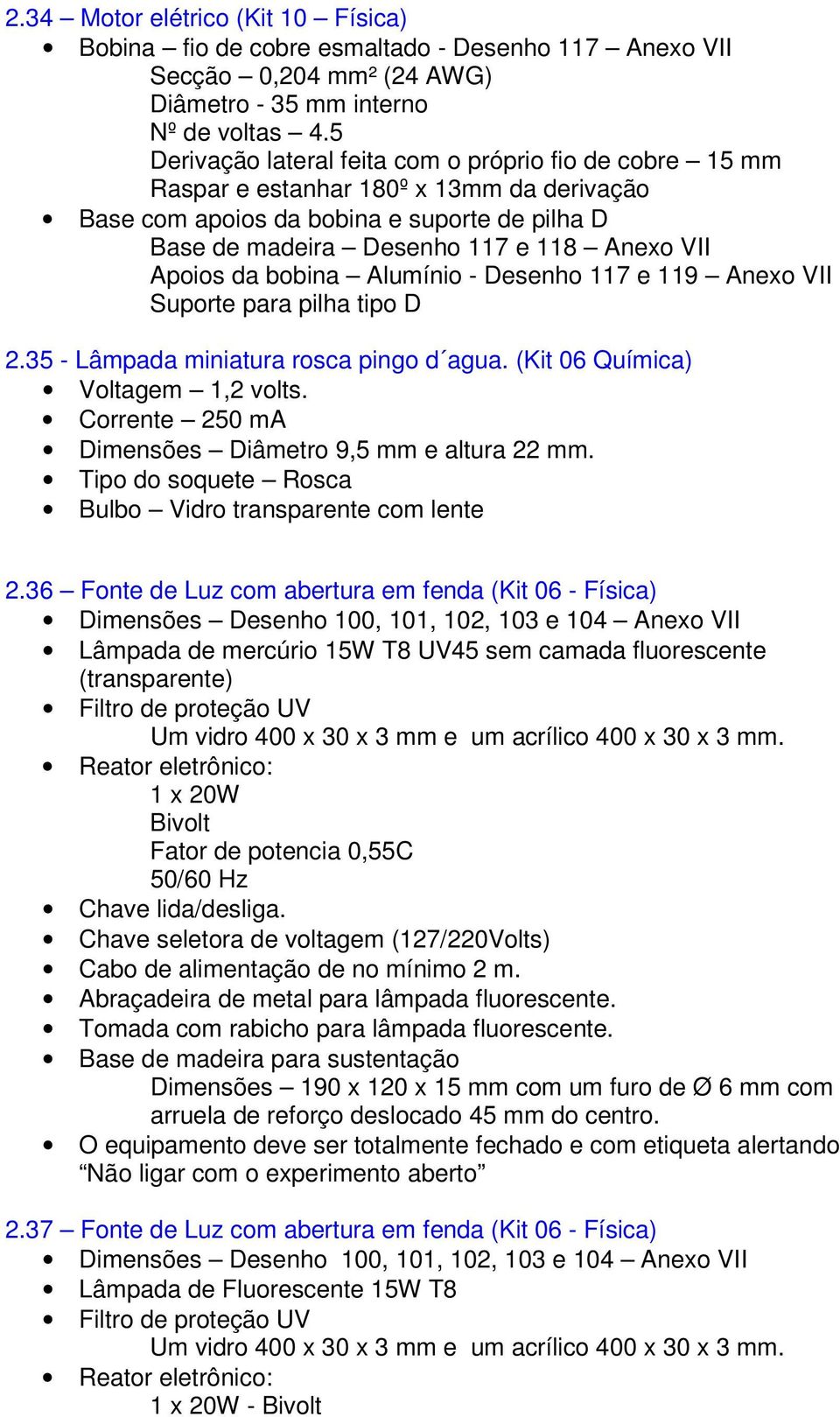 da bobina Alumínio - Desenho 117 e 119 Anexo VII Suporte para pilha tipo D 2.35 - Lâmpada miniatura rosca pingo d agua. (Kit 06 Química) Voltagem 1,2 volts.