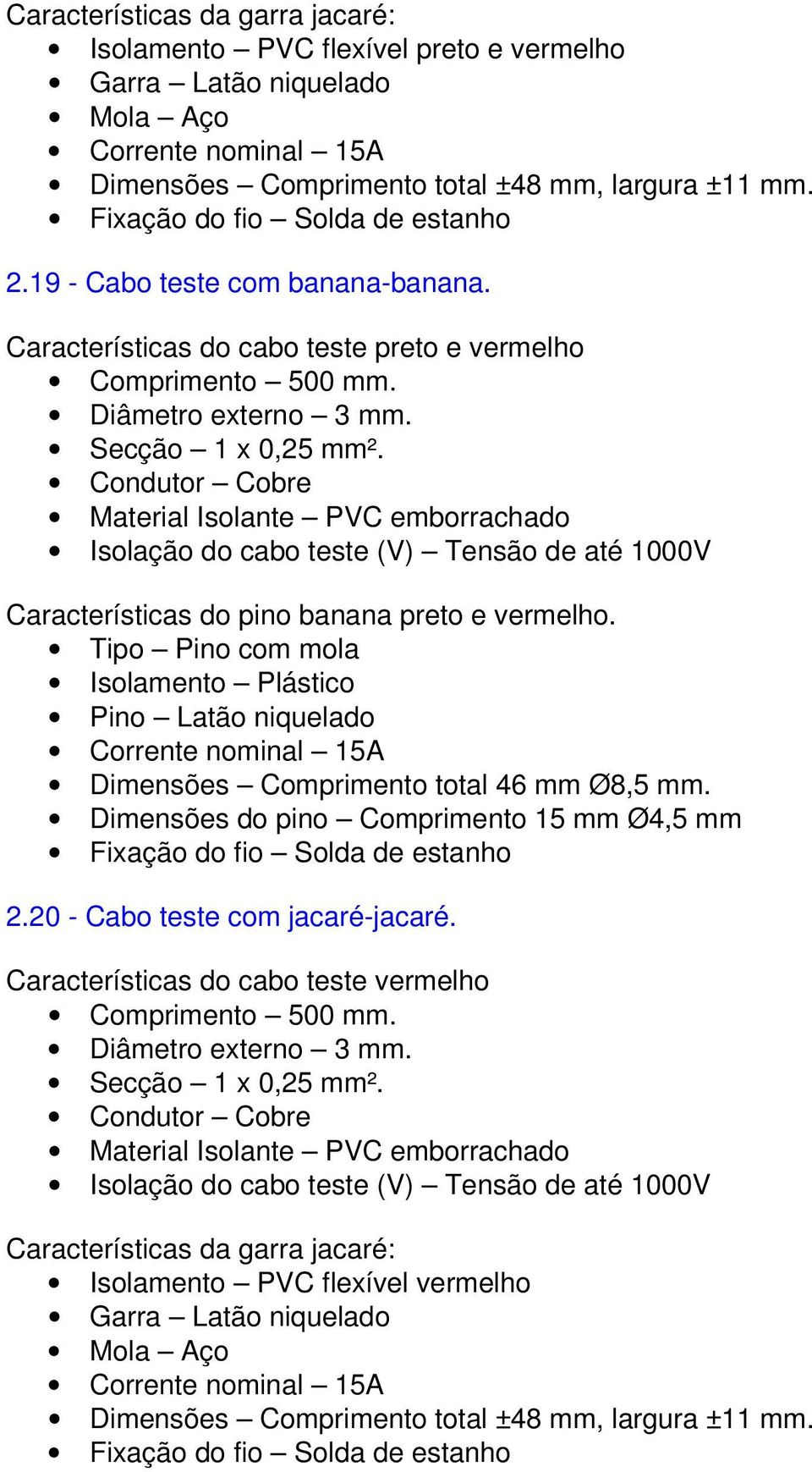 Tipo Pino com mola Isolamento Plástico Pino Latão niquelado Comprimento total 46 mm Ø8,5 mm. do pino Comprimento 15 mm Ø4,5 mm 2.20 - Cabo teste com jacaré-jacaré.