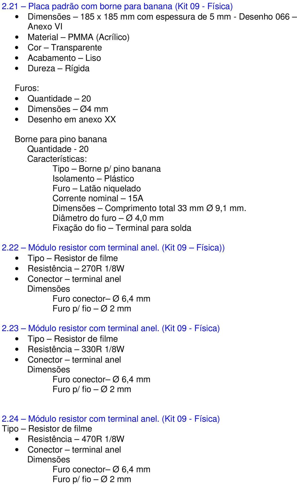 total 33 mm Ø 9,1 mm. Diâmetro do furo Ø 4,0 mm Fixação do fio Terminal para solda 2.22 Módulo resistor com terminal anel. (Kit 09 Física)) Tipo Resistor de filme Resistência 270R 1/8W 2.