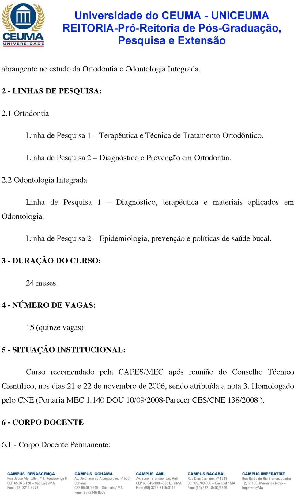 Linha de Pesquisa 2 Epidemiologia, prevenção e políticas de saúde bucal. 3 - DURAÇÃO DO CURSO: 24 meses.