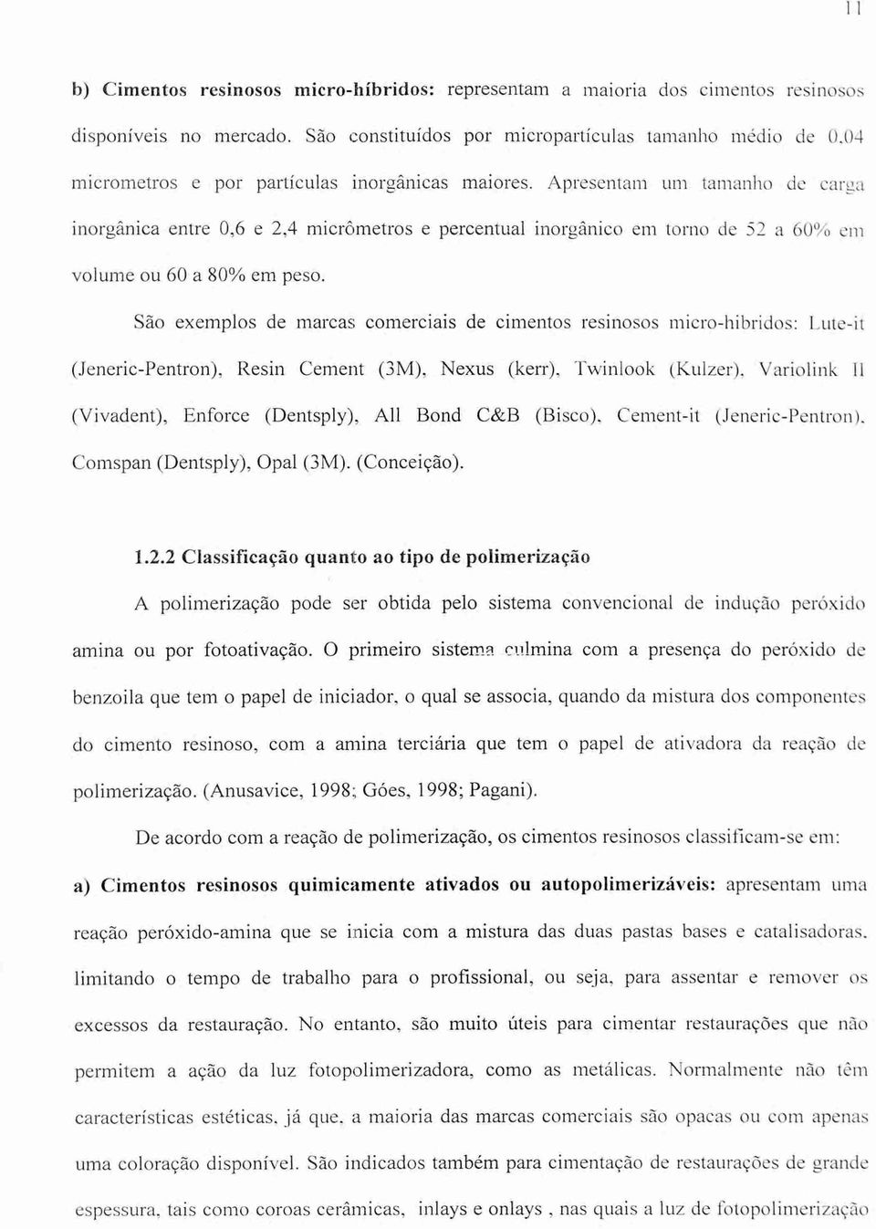 Apresentam um tamanho de carga inorgânica entre 0,6 e 2,4 micrômetros e percentual inorgânico em torno de 52 a 60% em volume ou 60 a 80% em peso.