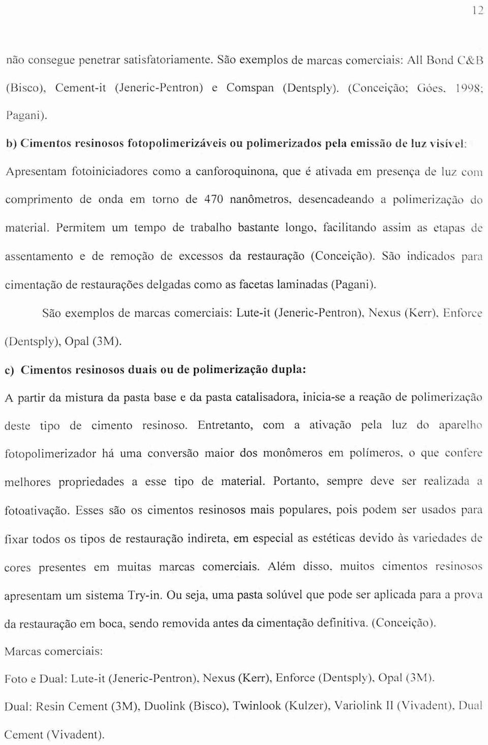 torno de 470 nanômetros, desencadeando a polimerização do material.