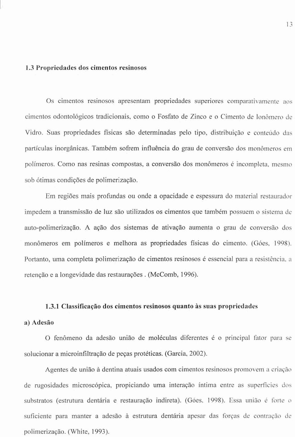 Ionômero de Vidro. Suas propriedades fisicas são determinadas pelo tipo, distribuição e conteúdo das partículas inorgânicas. Também sofrem influência do grau de conversão dos monômeros em polímeros.