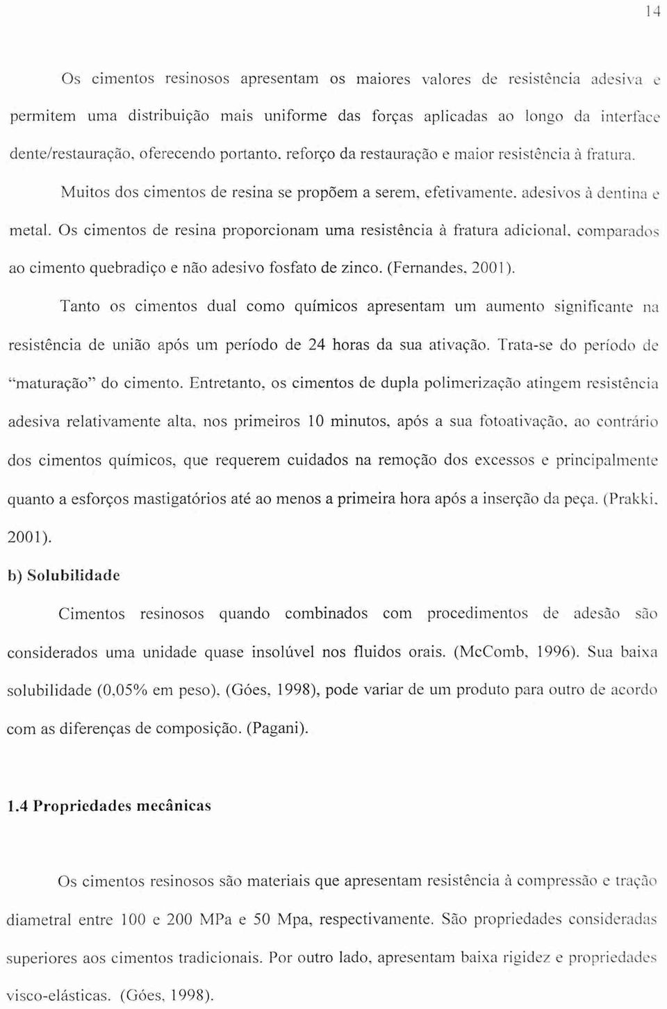 Os cimentos de resina proporcionam uma resistência à fratura adicional, comparados ao cimento quebradiço e não adesivo fosfato de zinco. (Fernandes, 2001).