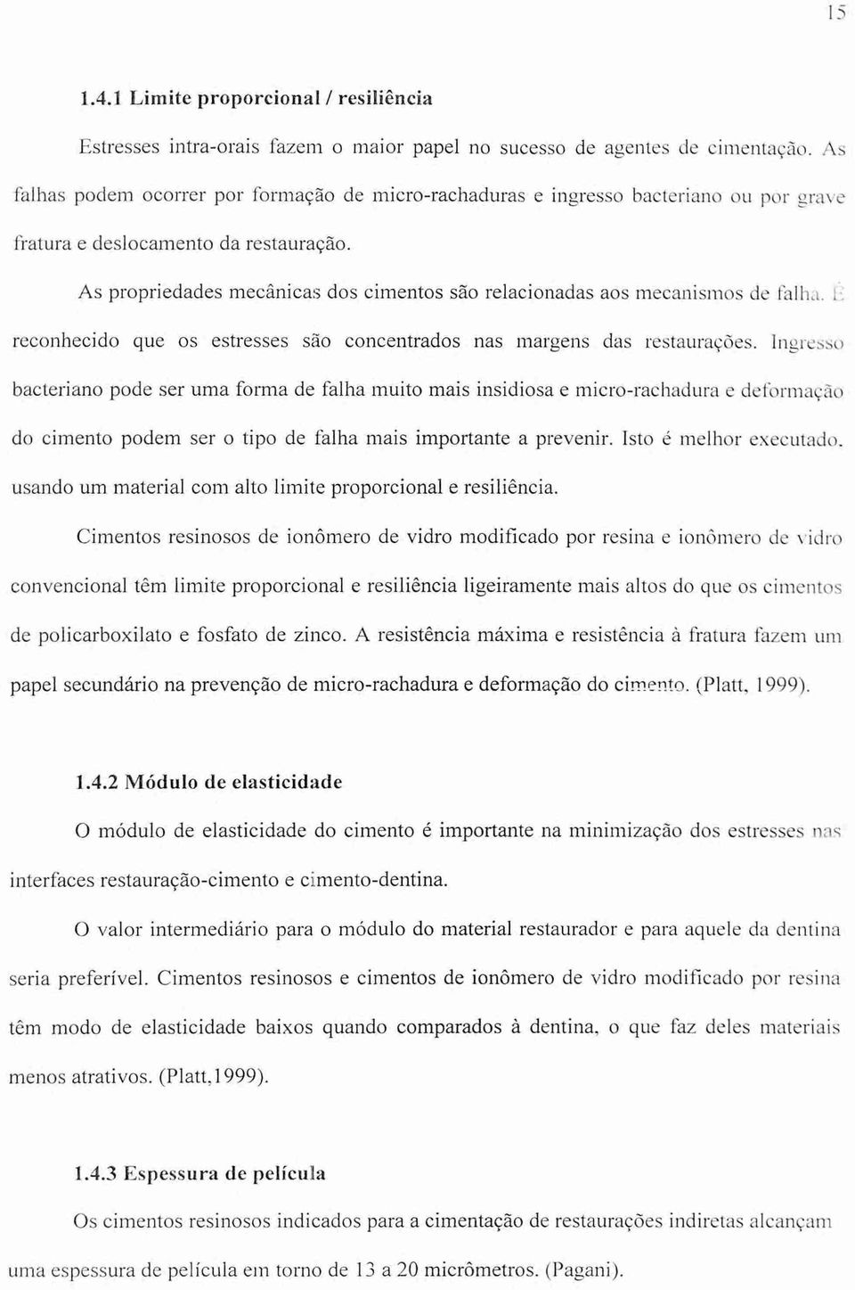 As propriedades mecânicas dos cimentos são relacionadas aos mecanismos de falha. ti reconhecido que os estresses são concentrados nas margens das restaurações.