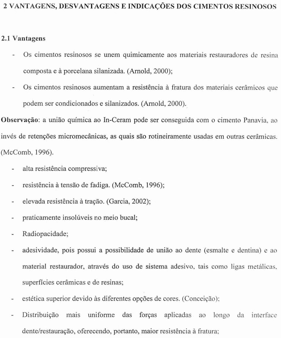 Observação: a unido química ao In-Ceram pode ser conseguida com o cimento Panavia, ao invés de retenções micromecânicas, as quais são rotineiramente usadas em outras cerâmicas. (McComb, 1996).