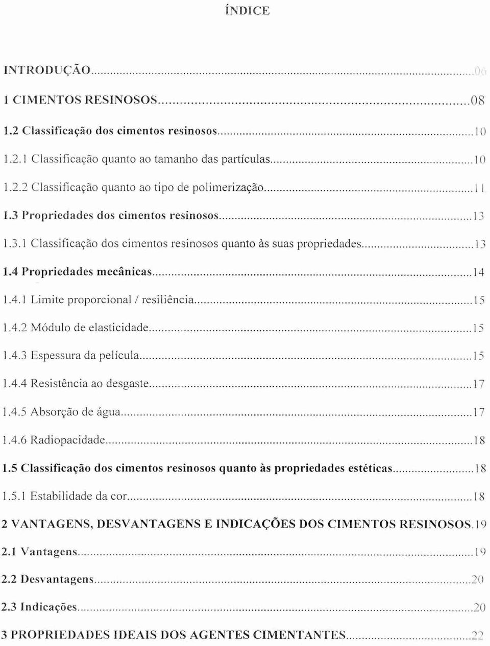 4.3 Espessura da película 15 1.4.4 Resistência ao desgaste 17 1.4.5 Absorção de água 17 1.4.6 Radiopacidade 18 1.5 Classificação dos cimentos resinosos quanto às propriedades estéticas 18 1.5.1 Estabilidade da cor 18 2 VANTAGENS, DESVANTAGENS E INDICAÇÕES DOS CIMENTOS RESINOSOS.