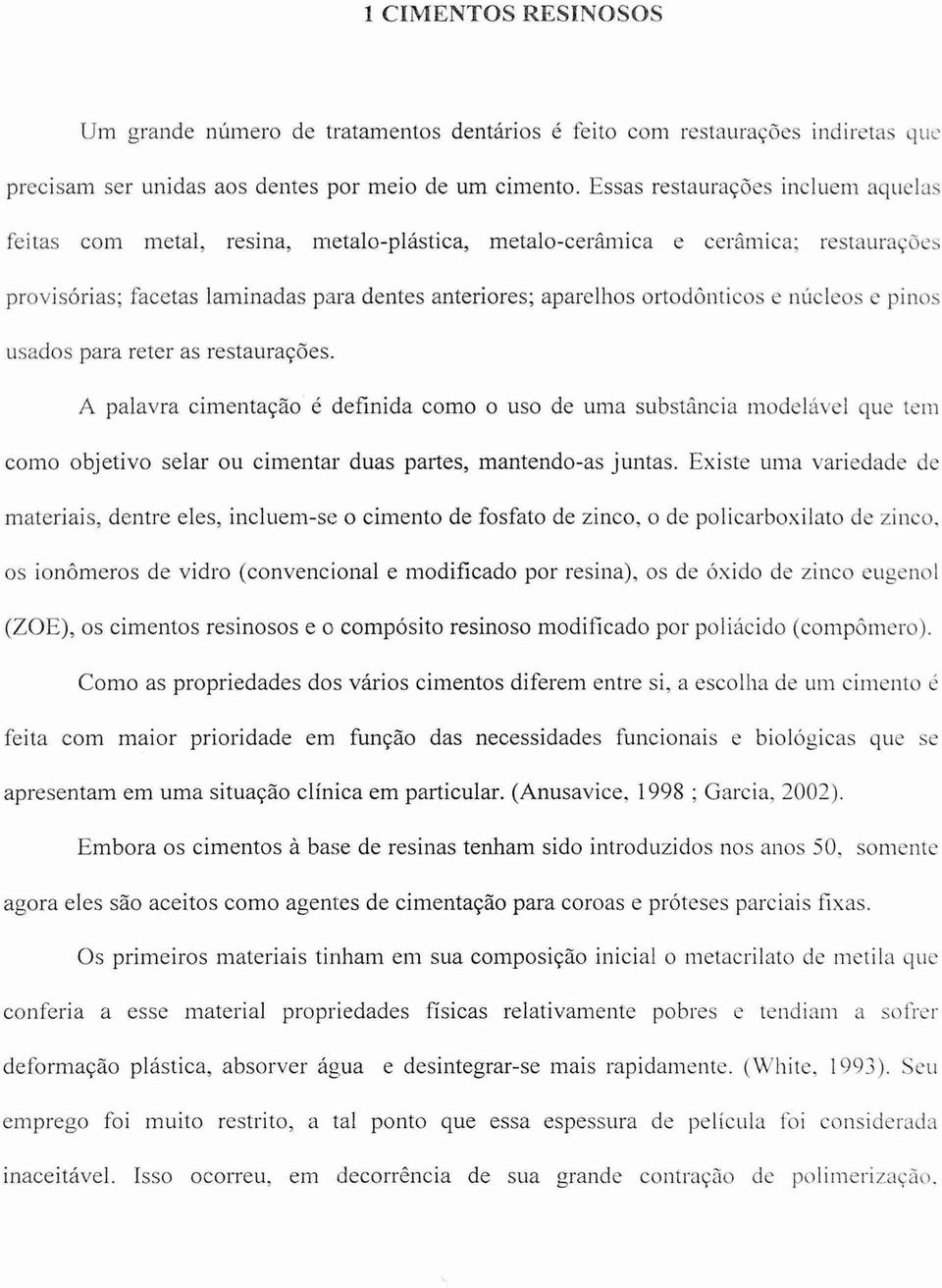 núcleos e pinos usados para reter as restaurações. A palavra cimentação é definida como o uso de uma substancia modeldvel que tem como objetivo selar ou cimentar duas partes, mantendo-as juntas.