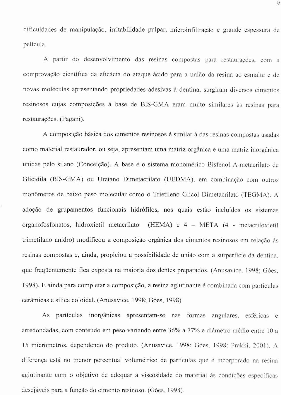 propriedades adesivas à dentina, surgiram diversos cimentos resinosos cujas composições à base de BIS-GMA eram muito similares as resinas para restaurações. (Pagani).