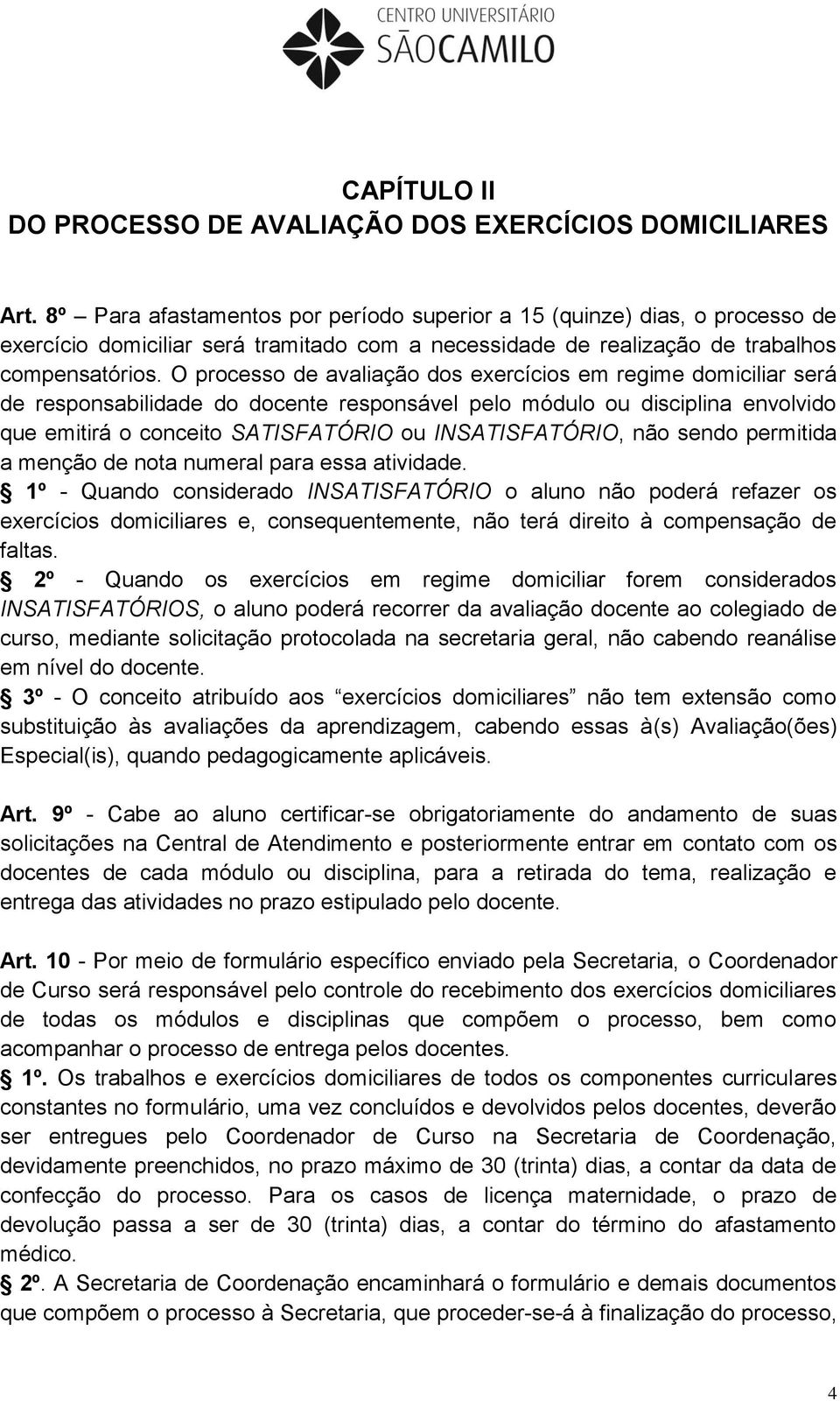 O processo de avaliação dos exercícios em regime domiciliar será de responsabilidade do docente responsável pelo módulo ou disciplina envolvido que emitirá o conceito SATISFATÓRIO ou INSATISFATÓRIO,