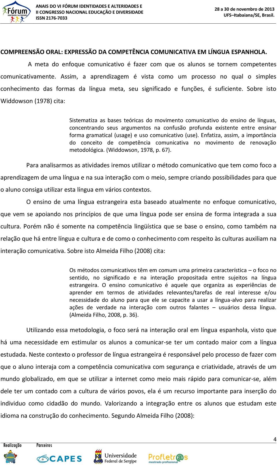 Sobre isto Widdowson (1978) cita: Sistematiza as bases teóricas do movimento comunicativo do ensino de línguas, concentrando seus argumentos na confusão profunda existente entre ensinar forma