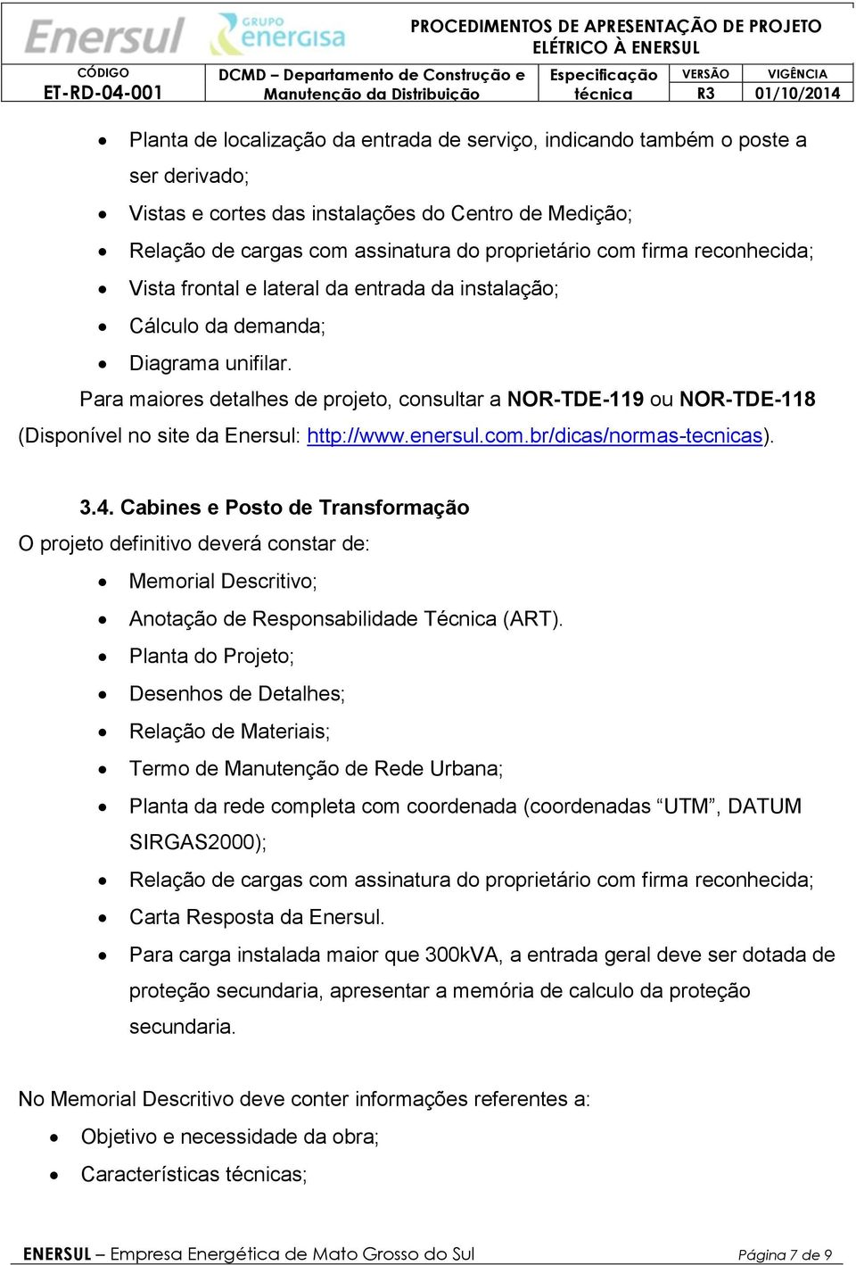 Para maiores detalhes de projeto, consultar a NOR-TDE-119 ou NOR-TDE-118 (Disponível no site da Enersul: http://www.enersul.com.br/dicas/normas-tecnicas). 3.4.