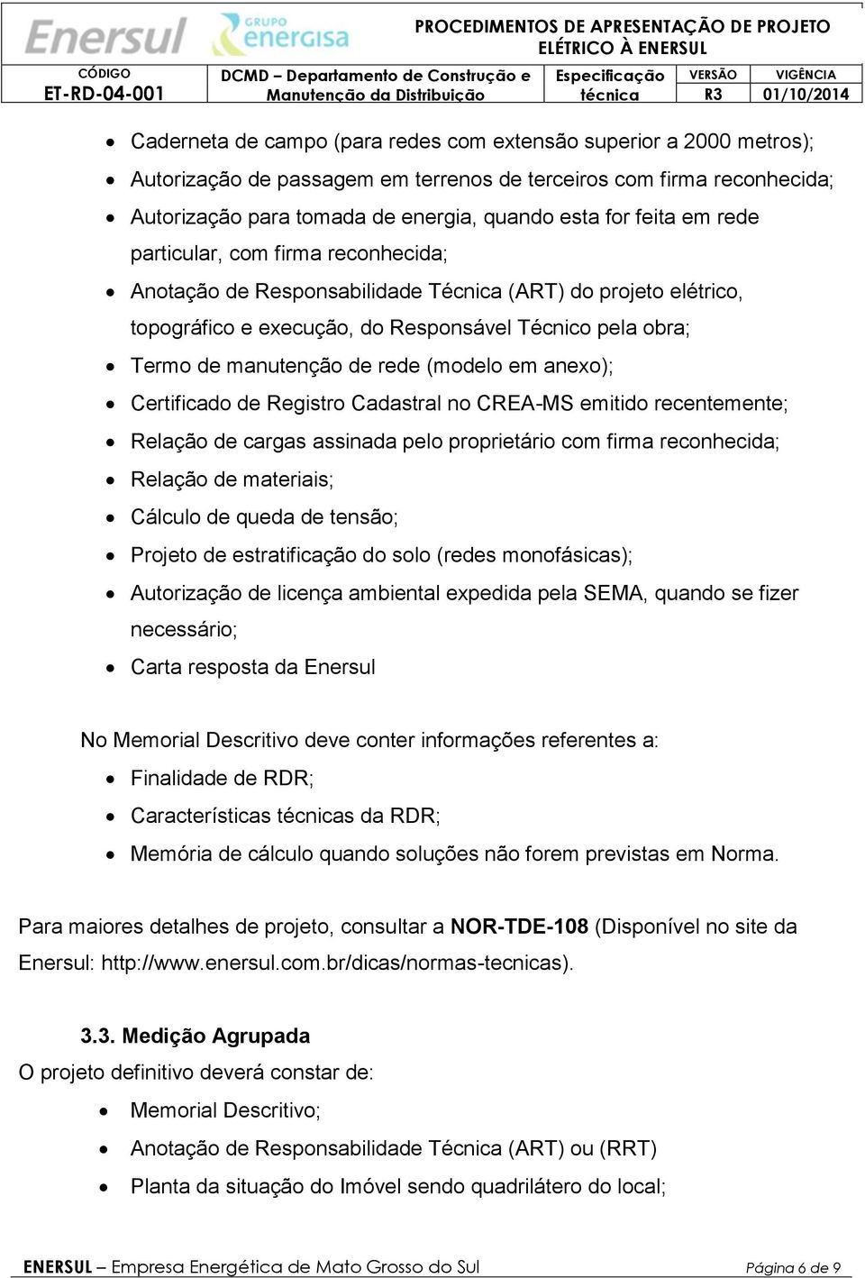 (modelo em anexo); Certificado de Registro Cadastral no CREA-MS emitido recentemente; Relação de cargas assinada pelo proprietário com firma reconhecida; Relação de materiais; Cálculo de queda de