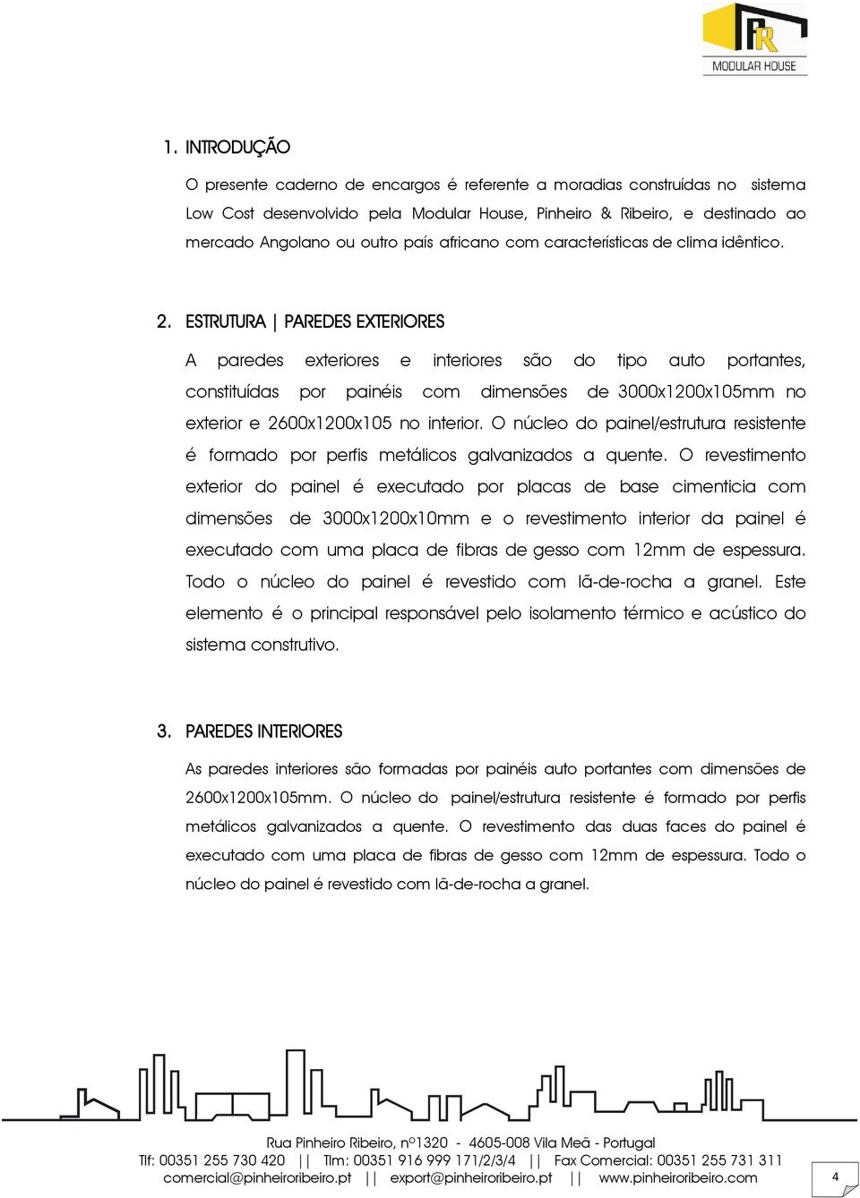 ESTRUTURA PAREDES EXTERIORES A paredes exteriores e interiores são do tipo auto portantes, constituídas por painéis com dimensões de 3000x1200x105mm no exterior e 2600x1200x105 no interior.