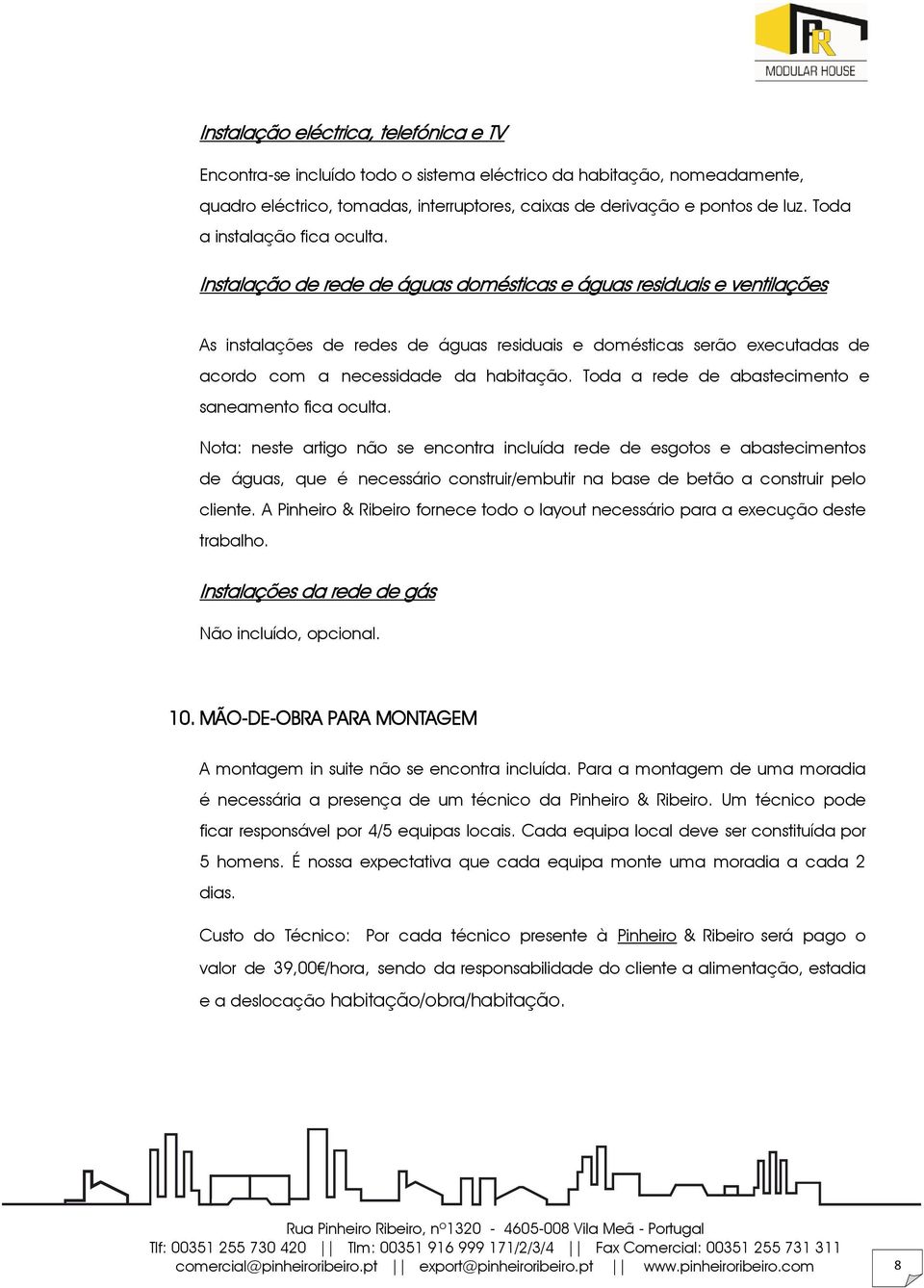 Instalação de rede de águas domésticas e águas residuais e ventilações As instalações de redes de águas residuais e domésticas serão executadas de acordo com a necessidade da habitação.