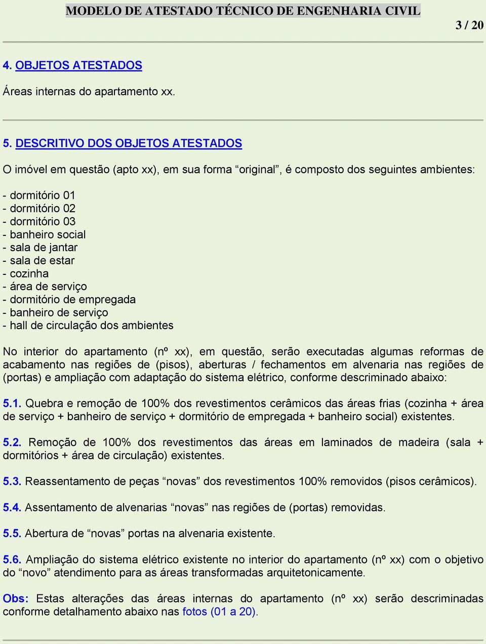 jantar - sala de estar - cozinha - área de serviço - dormitório de empregada - banheiro de serviço - hall de circulação dos ambientes No interior do apartamento (nº xx), em questão, serão executadas