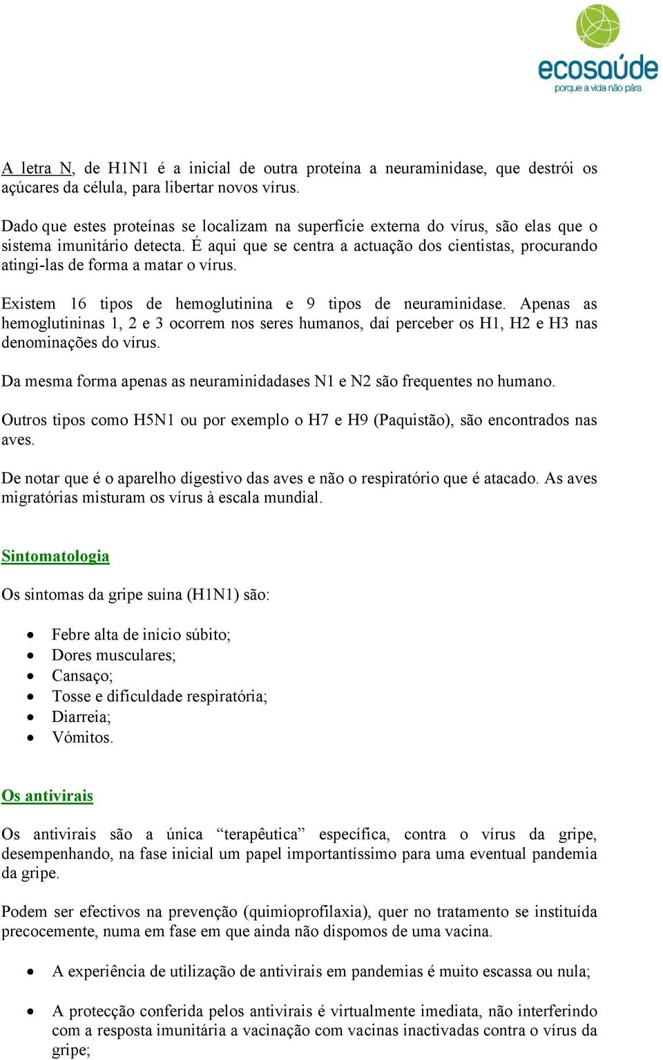 É aqui que se centra a actuação dos cientistas, procurando atingi-las de forma a matar o vírus. Existem 16 tipos de hemoglutinina e 9 tipos de neuraminidase.