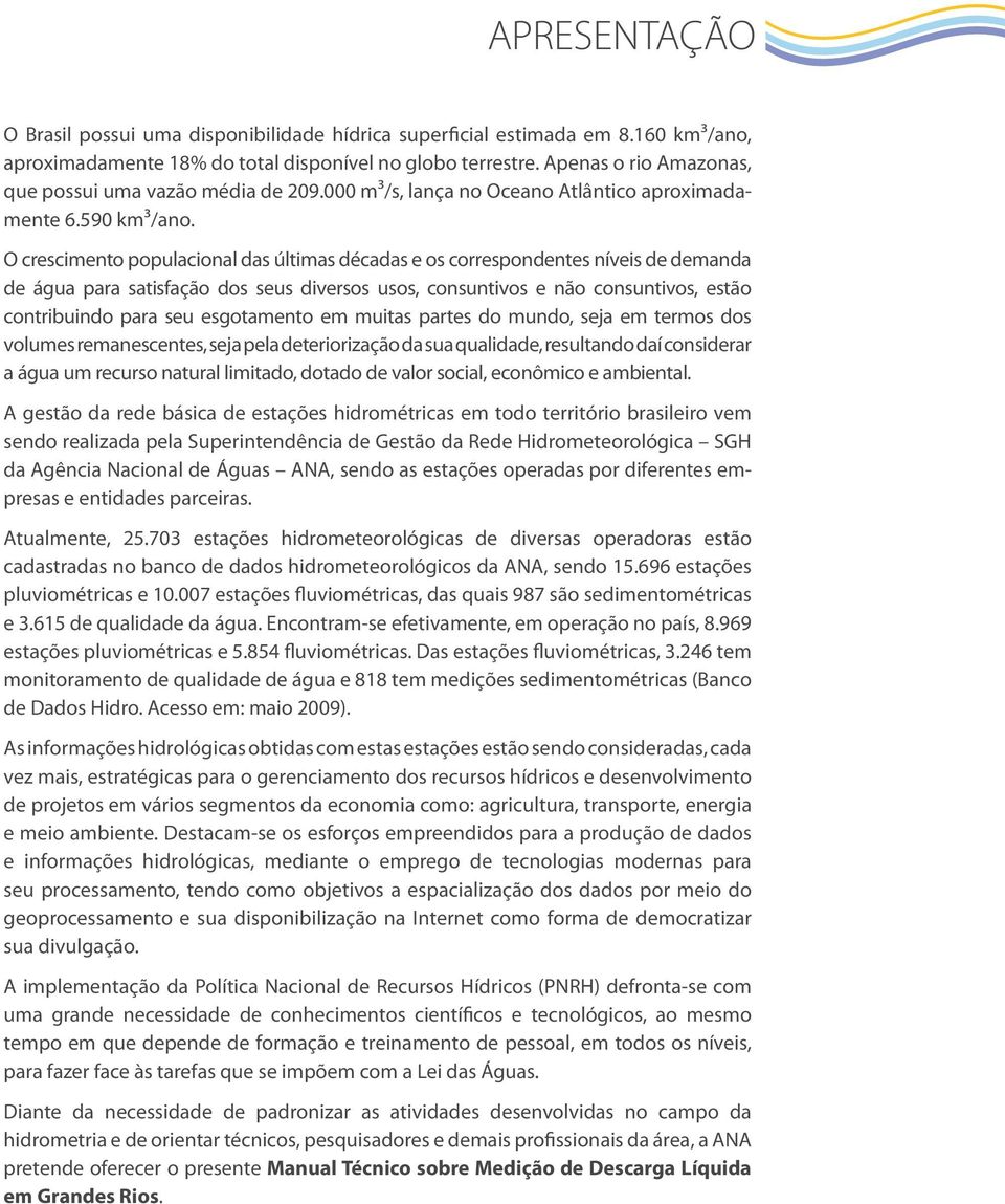 O crescimento populacional das últimas décadas e os correspondentes níveis de demanda de água para satisfação dos seus diversos usos, consuntivos e não consuntivos, estão contribuindo para seu