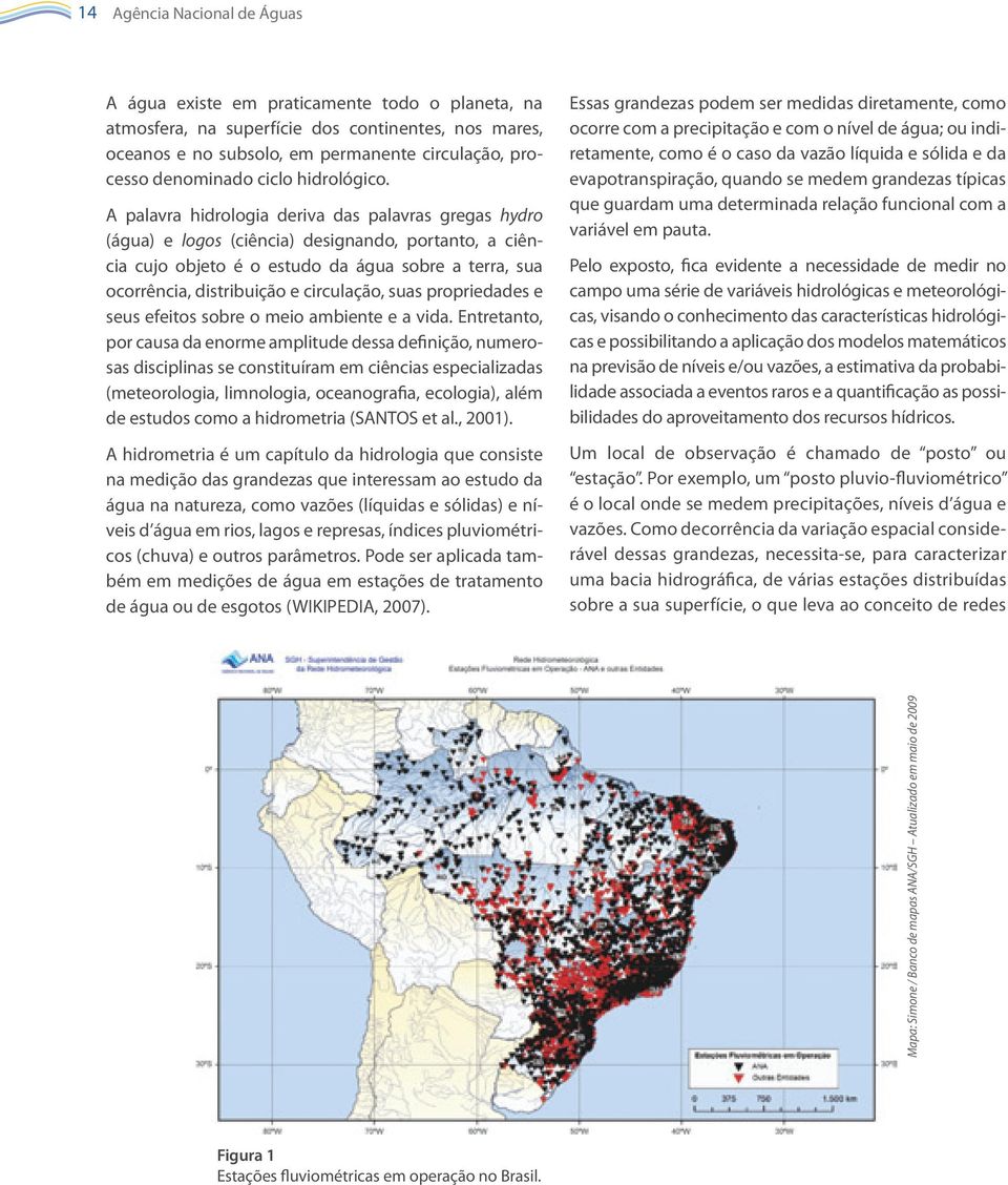 A palavra hidrologia deriva das palavras gregas hydro (água) e logos (ciência) designando, portanto, a ciência cujo objeto é o estudo da água sobre a terra, sua ocorrência, distribuição e circulação,