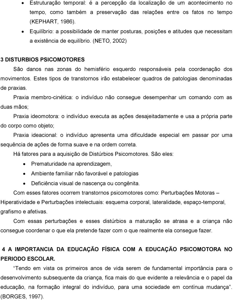 (NETO, 2002) 3 DISTURBIOS PSICOMOTORES São danos nas zonas do hemisfério esquerdo responsáveis pela coordenação dos movimentos.