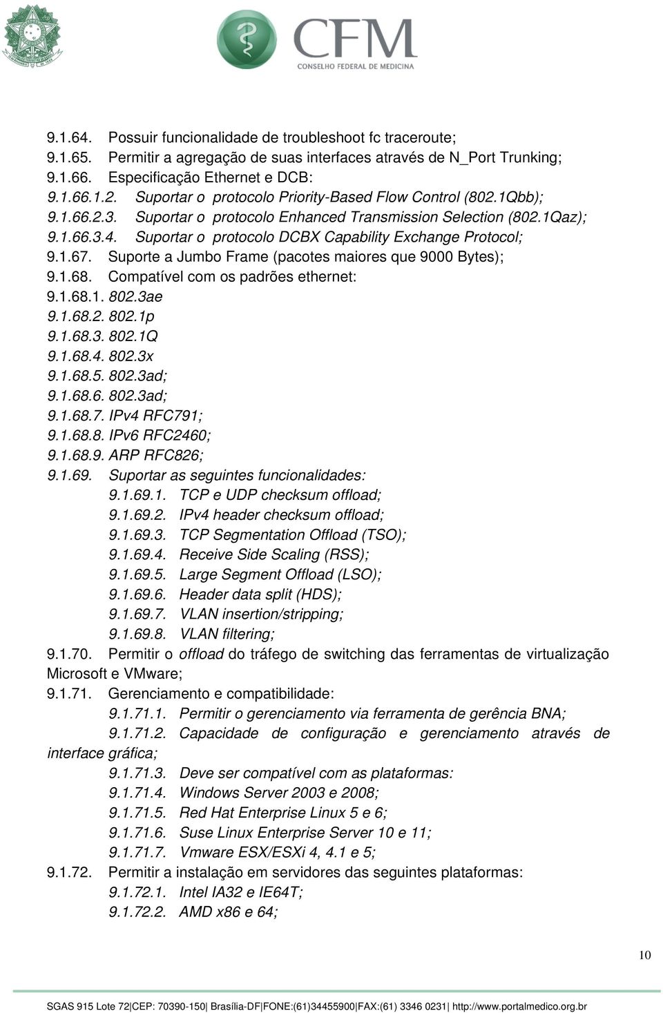 Suportar o protocolo DCBX Capability Exchange Protocol; 9.1.67. Suporte a Jumbo Frame (pacotes maiores que 9000 Bytes); 9.1.68. Compatível com os padrões ethernet: 9.1.68.1. 802.3ae 9.1.68.2. 802.1p 9.