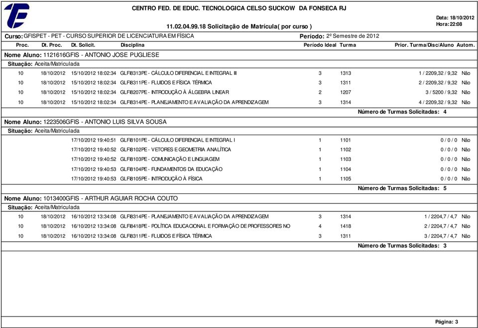 Nome Aluno: GFIS - ANTONIO JOSE PUGLIESE 0 8/0/0 /0/0 8:0: GLFI8PE - CÁLCULO DIFERENCIAL E INTEGRAL III 0 8/0/0 /0/0 8:0: GLFI8PE - FLUIDOS E FÍSICA TÉRMICA 0 8/0/0 /0/0 8:0: GLFI80PE - INTRODUÇÃO À