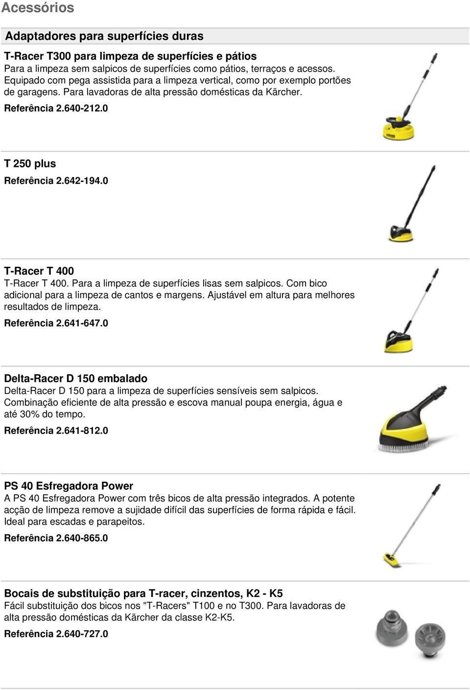 0 T-Racer T 400 T-Racer T 400. Para a limpeza de superfícies lisas sem salpicos. Com bico adicional para a limpeza de cantos e margens. Ajustável em altura para melhores resultados de limpeza.