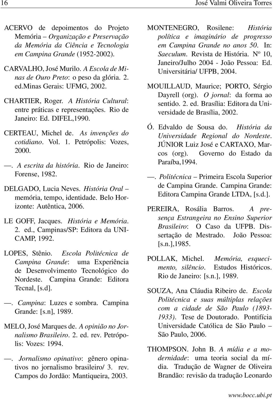 CERTEAU, Michel de. As invenções do cotidiano. Vol. 1. Petrópolis: Vozes, 2000.. A escrita da história. Rio de Janeiro: Forense, 1982. DELGADO, Lucia Neves. História Oral memória, tempo, identidade.