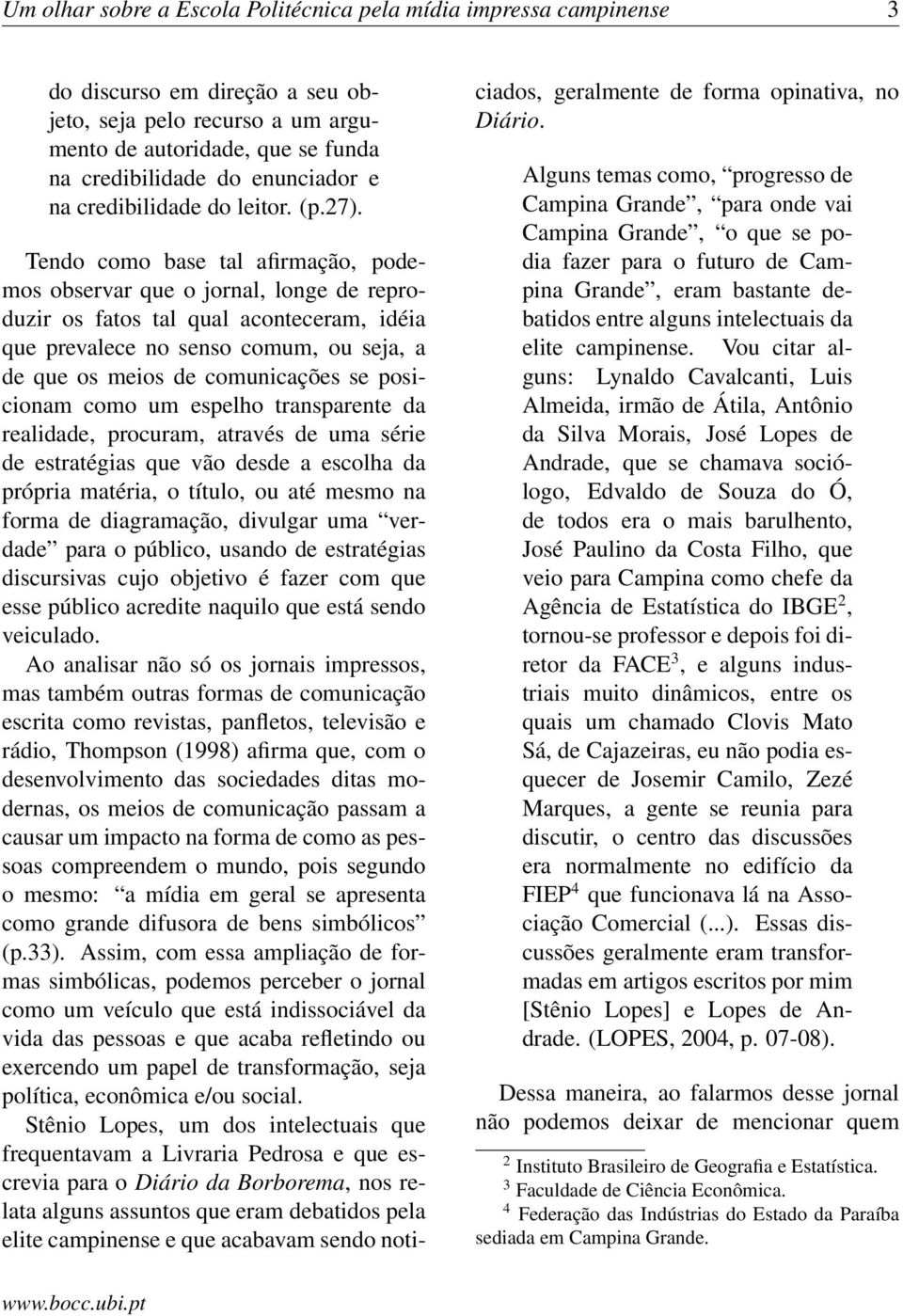 Tendo como base tal afirmação, podemos observar que o jornal, longe de reproduzir os fatos tal qual aconteceram, idéia que prevalece no senso comum, ou seja, a de que os meios de comunicações se