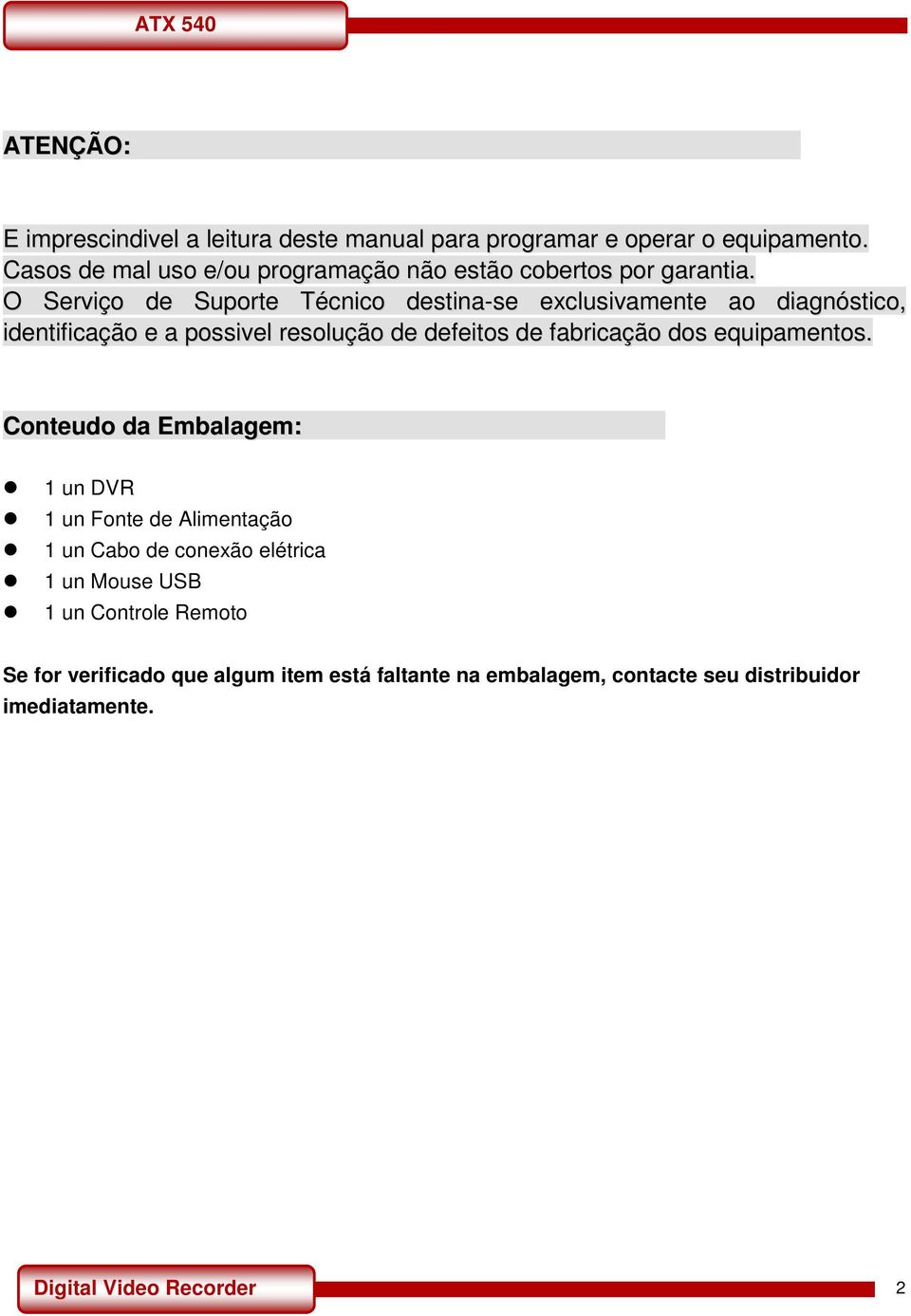 O Serviço de Suporte Técnico destina-se exclusivamente ao diagnóstico, identificação e a possivel resolução de defeitos de fabricação