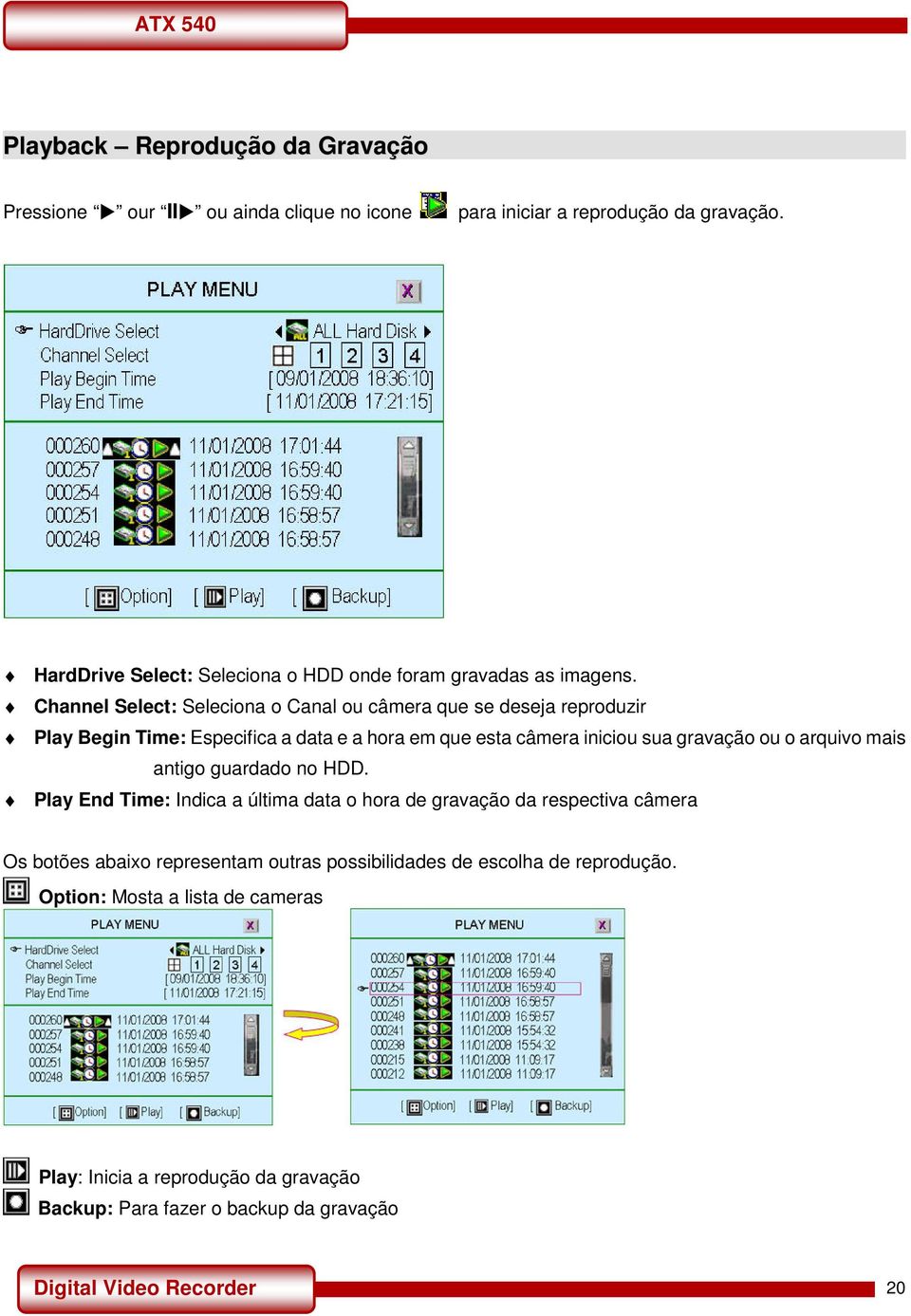 Channel Select: Seleciona o Canal ou câmera que se deseja reproduzir Play Begin Time: Especifica a data e a hora em que esta câmera iniciou sua gravação ou o