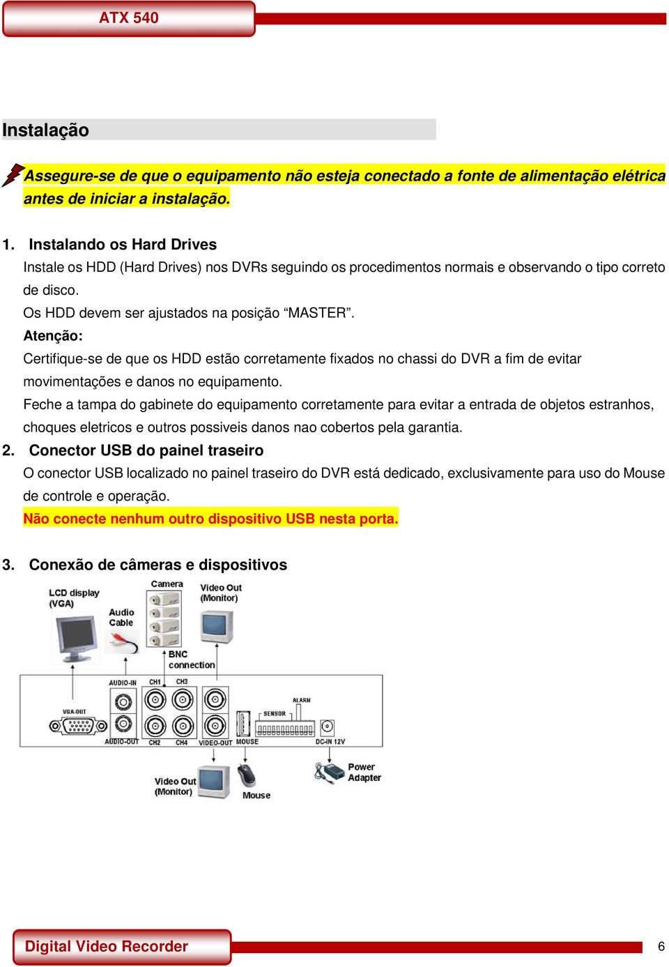 Atenção: Certifique-se de que os HDD estão corretamente fixados no chassi do DVR a fim de evitar movimentações e danos no equipamento.