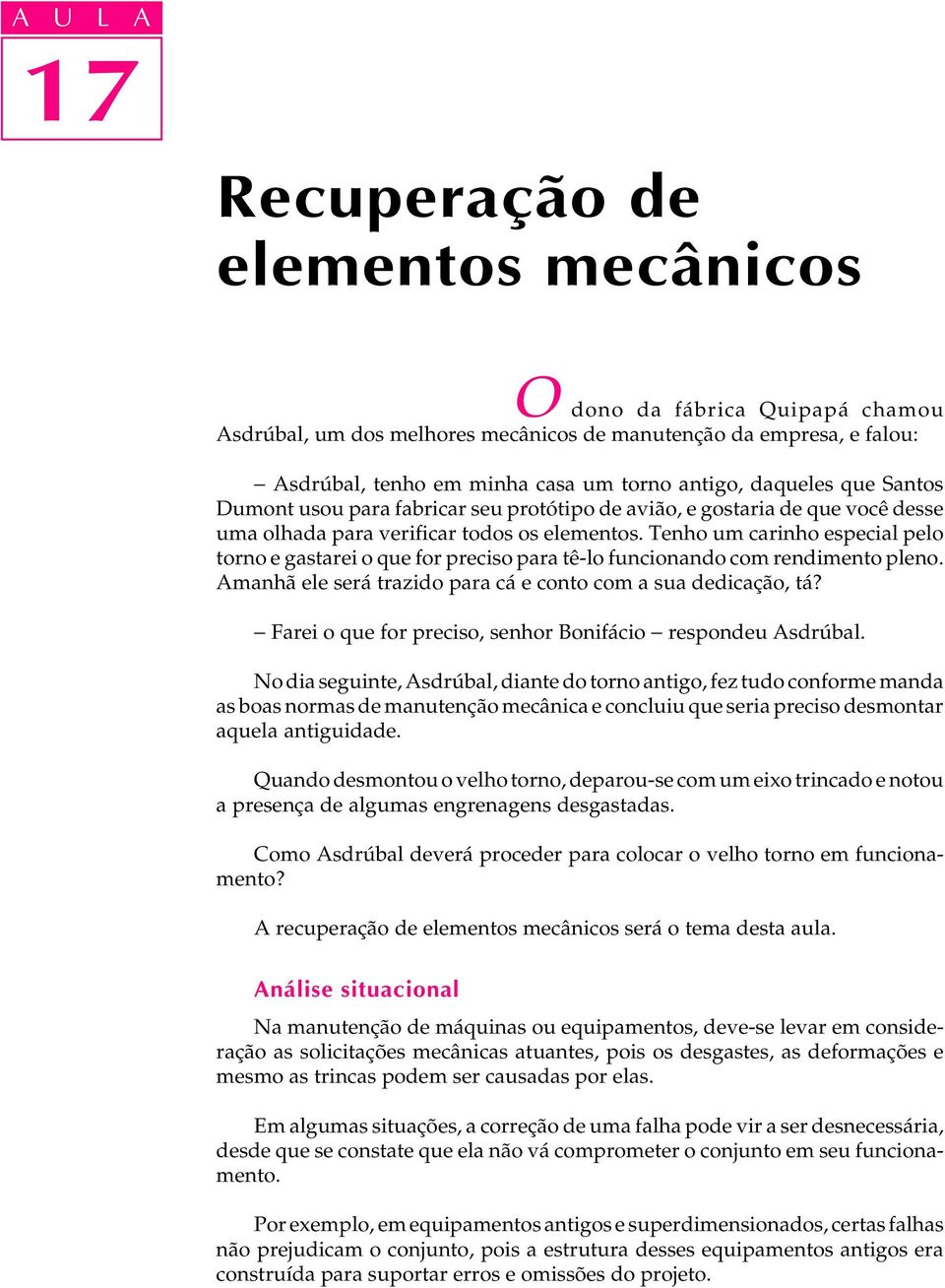 Tenho um carinho especial pelo torno e gastarei o que for preciso para tê-lo funcionando com rendimento pleno. Amanhã ele será trazido para cá e conto com a sua dedicação, tá?