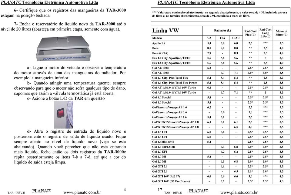 a- Ligue o motor do veículo e observe a temperatura do motor através de uma das mangueiras do radiador. Por exemplo: a mangueira inferior.