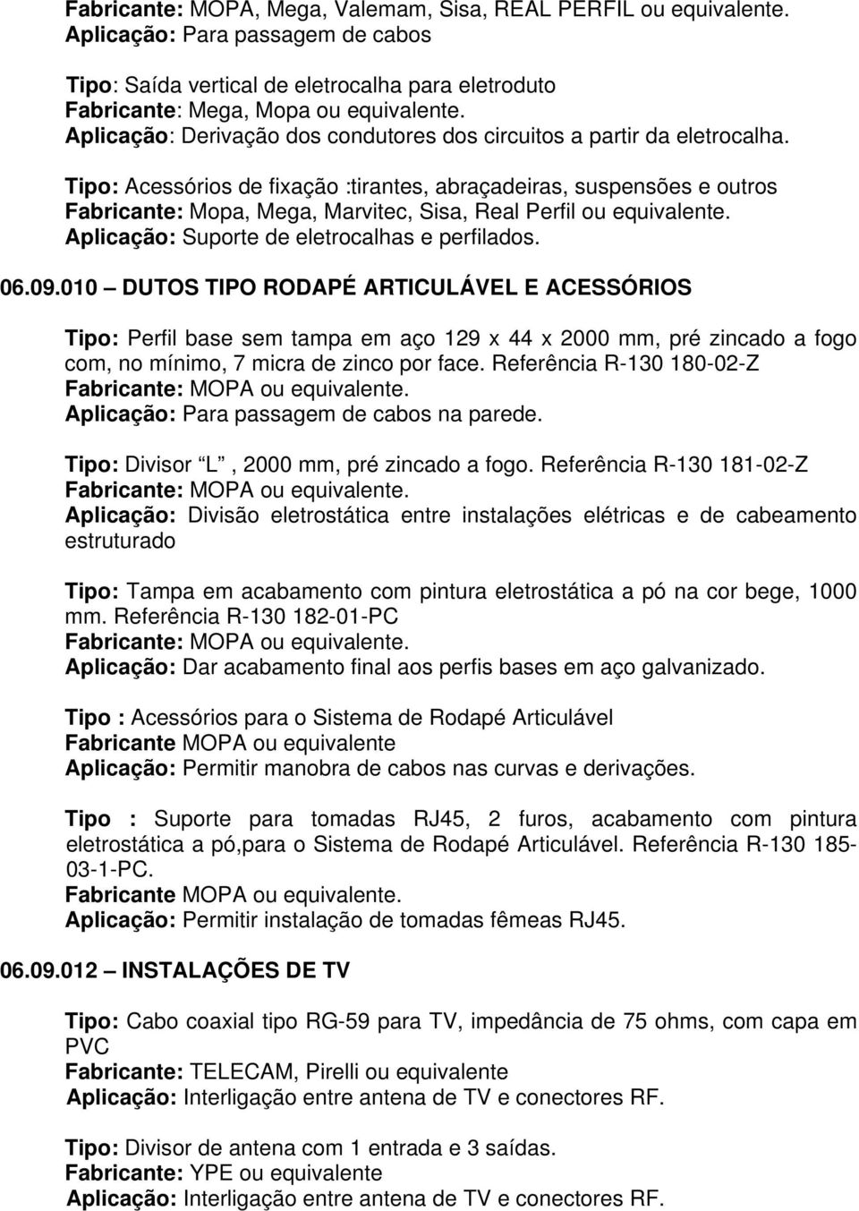 Tipo: Acessórios de fixação :tirantes, abraçadeiras, suspensões e outros Fabricante: Mopa, Mega, Marvitec, Sisa, Real Perfil ou equivalente. Aplicação: Suporte de eletrocalhas e perfilados. 06.09.