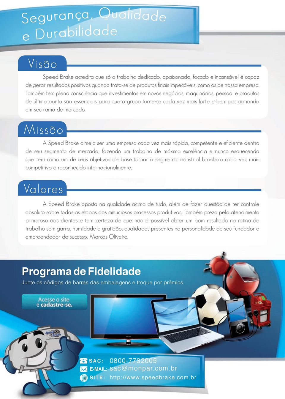 Também tem plena consciência que investimentos em novos negócios, maquinários, pessoal e produtos de última ponta são essenciais para que o grupo torne-se cada vez mais forte e bem posicionando em