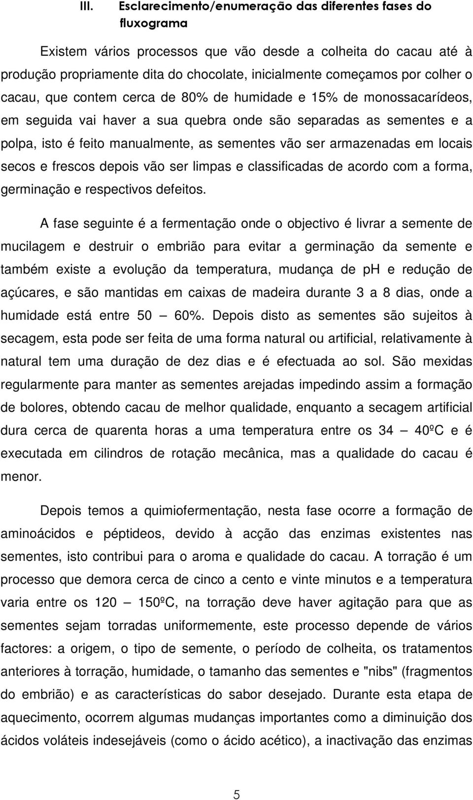 armazenadas em locais secos e frescos depois vão ser limpas e classificadas de acordo com a forma, germinação e respectivos defeitos.