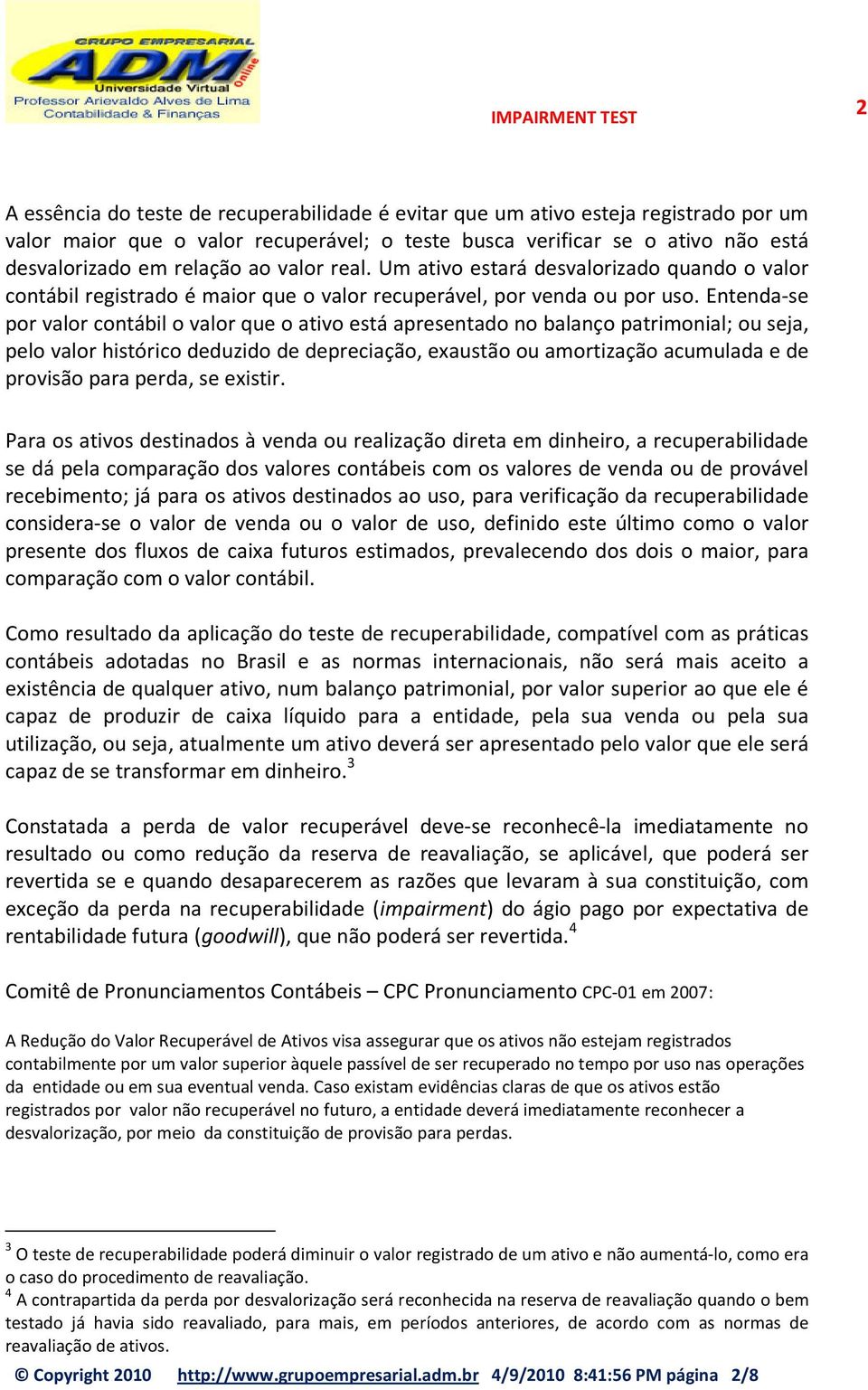 Entenda-se por valor contábil o valor que o ativo está apresentado no balanço patrimonial; ou seja, pelo valor histórico deduzido de depreciação, exaustão ou amortização acumulada e de provisão para