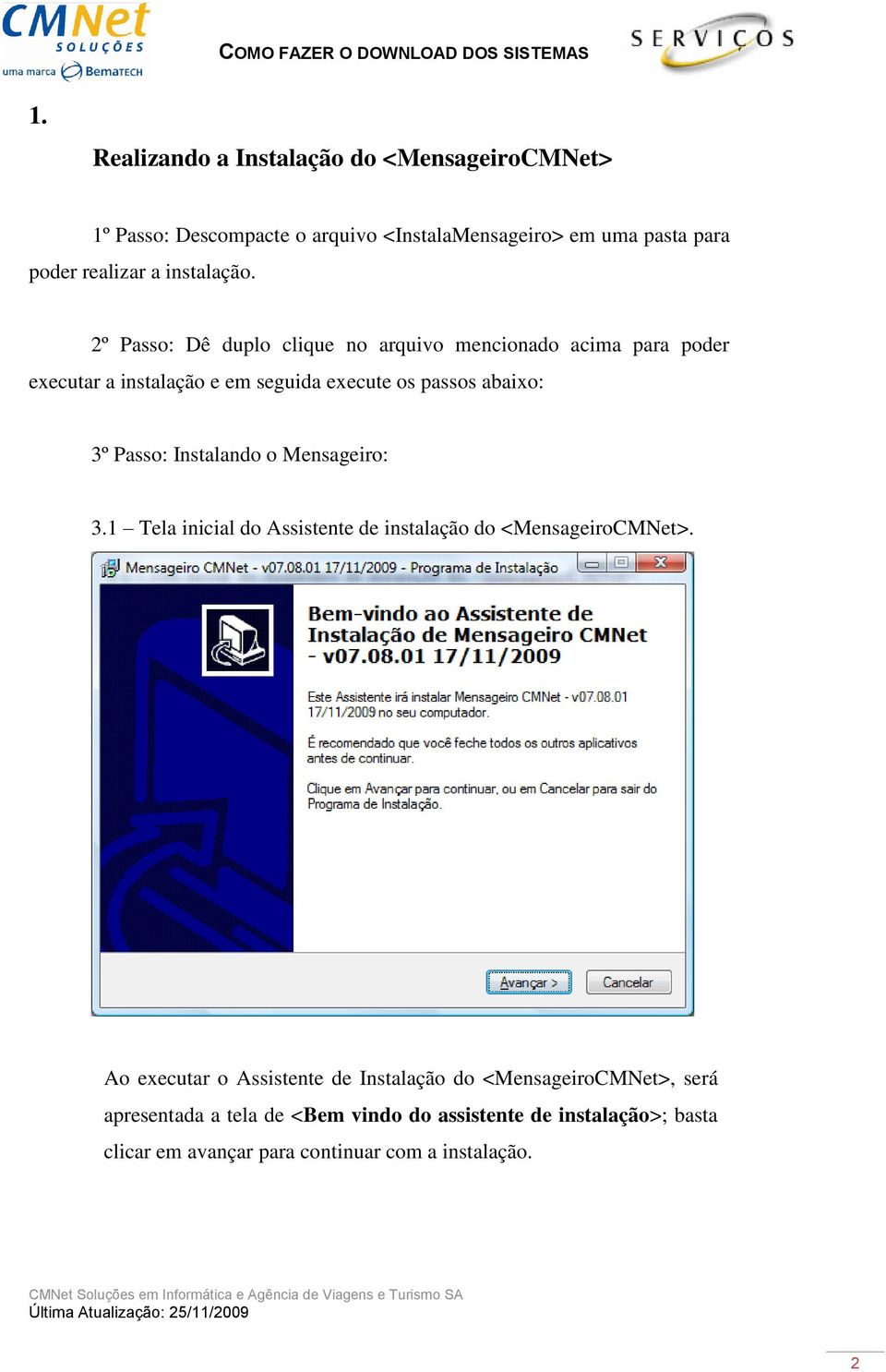 2º Passo: Dê duplo clique no arquivo mencionado acima para poder executar a instalação e em seguida execute os passos abaixo: 3º Passo: