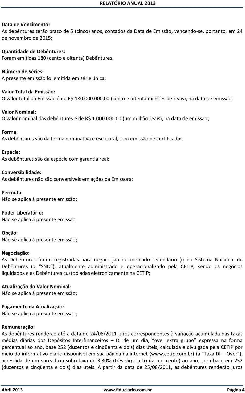 000,00 (cento e oitenta milhões de reais), na data de emissão; Valor Nominal: O valor nominal das debêntures é de R$ 1.000.000,00 (um milhão reais), na data de emissão; Forma: As debêntures são da