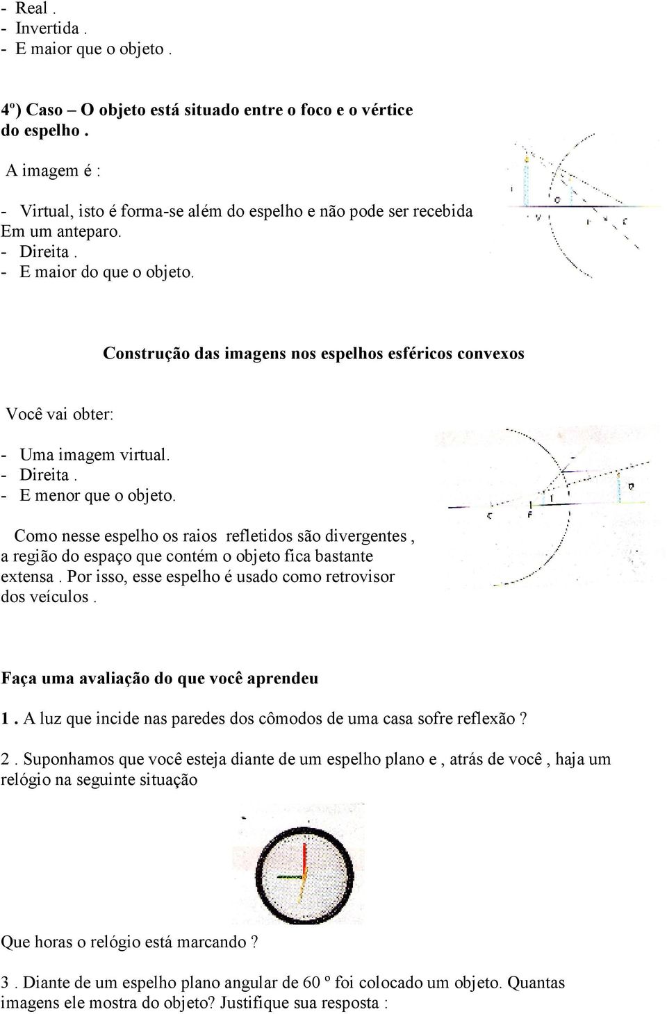 Como nesse espelho os raios refletidos são divergentes, a região do espaço que contém o objeto fica bastante extensa. Por isso, esse espelho é usado como retrovisor dos veículos.