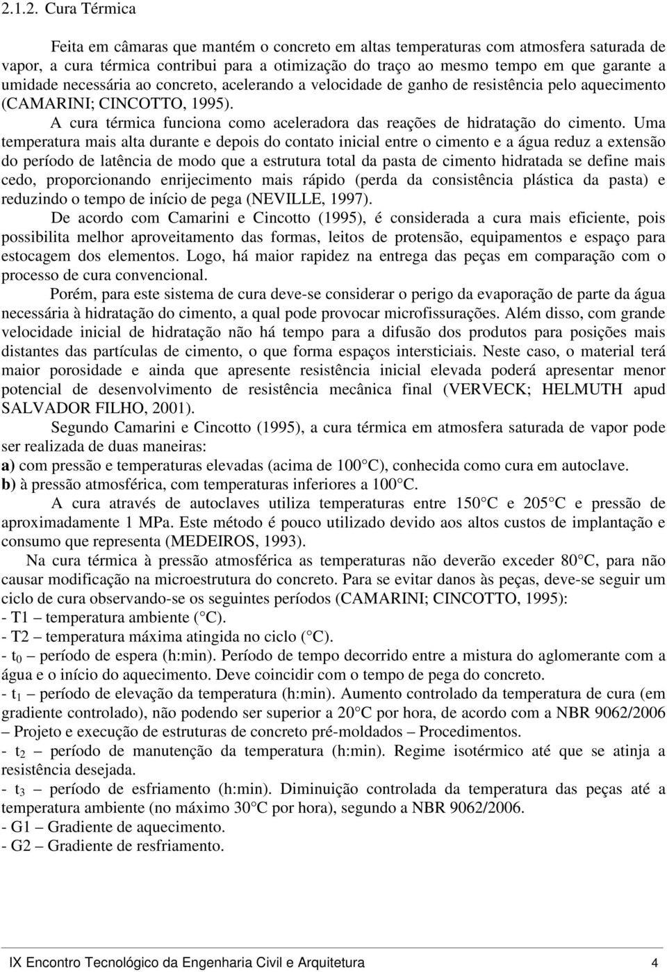 A cura térmica funciona como aceleradora das reações de hidratação do cimento.